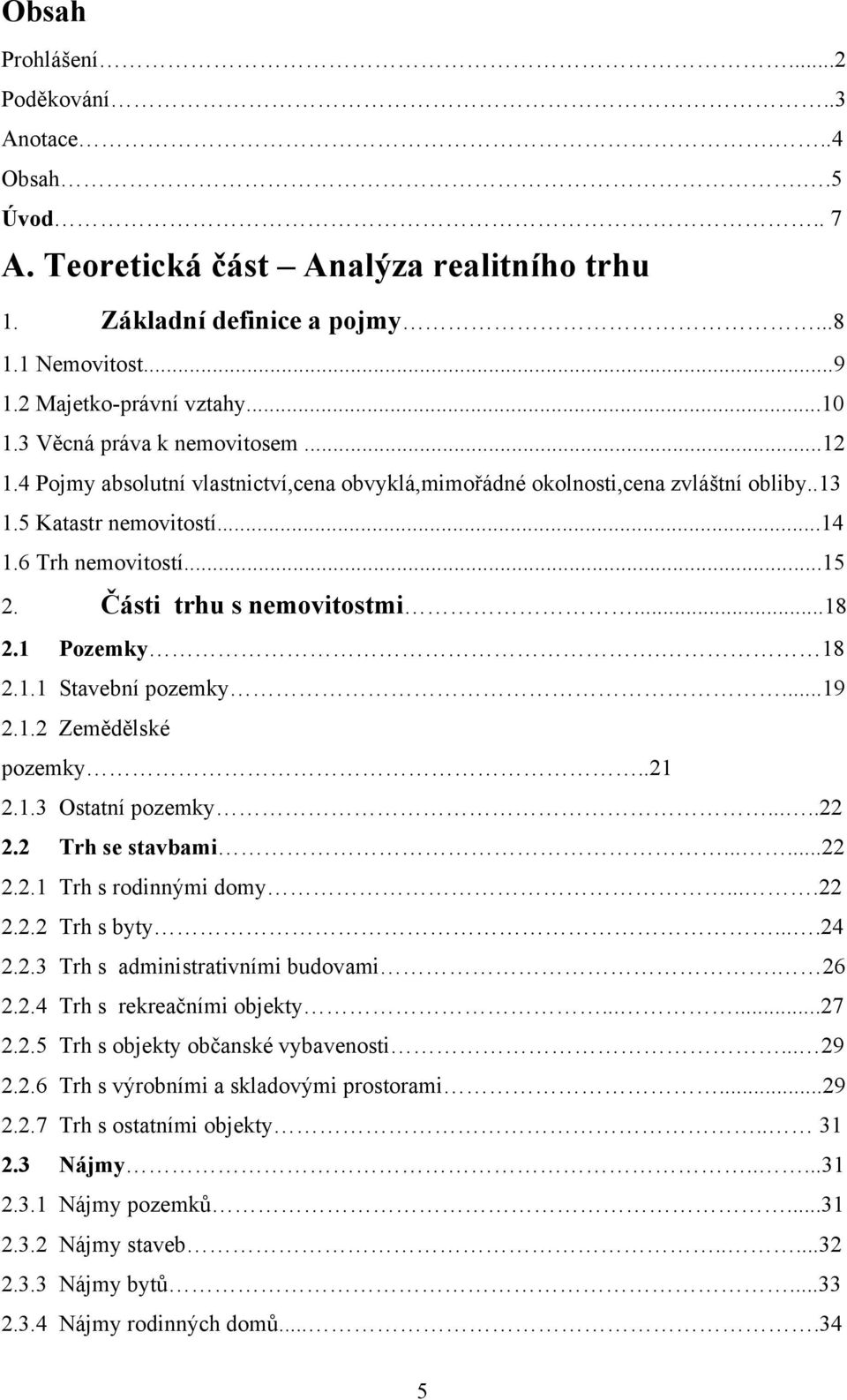 Části trhu s nemovitostmi...18 2.1 Pozemky. 18 2.1.1 Stavební pozemky...19 2.1.2 Zemědělské pozemky..21 2.1.3 Ostatní pozemky.....22 2.2 Trh se stavbami......22 2.2.1 Trh s rodinnými domy....22 2.2.2 Trh s byty.