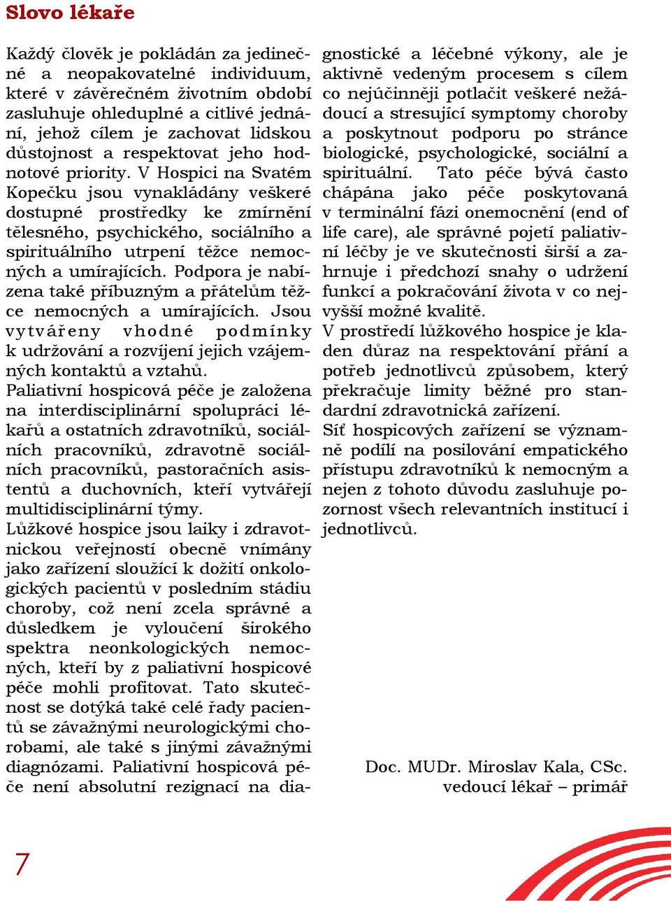 V Hospici na Svatém Kopečku jsou vynakládány veškeré dostupné prostředky ke zmírnění tělesného, psychického, sociálního a spirituálního utrpení těžce nemocných a umírajících.