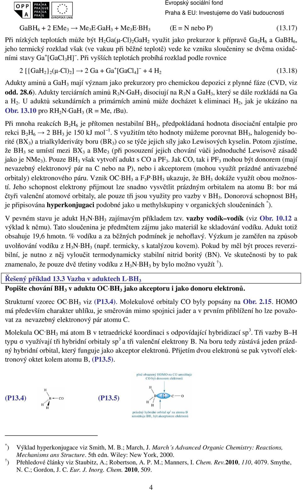 oxidačními stavy Ga + [GaCl 3 H]. Při vyšších teplotách probíhá rozklad podle rovnice 2 [{GaH 2 } 2 (µ-cl) 2 ] 2 Ga + Ga + [GaCl 4 ] + 4 H 2 (13.