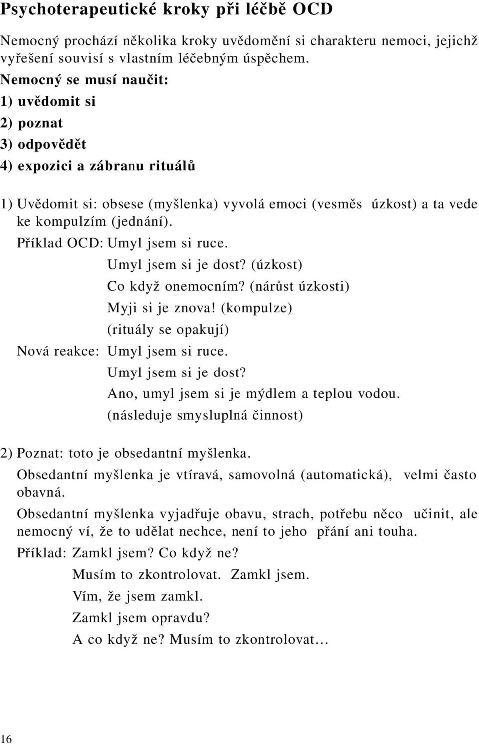 Příklad OCD: Umyl jsem si ruce. Umyl jsem si je dost? (úzkost) Co když onemocním? (nárůst úzkosti) Myji si je znova! (kompulze) (rituály se opakují) Nová reakce: Umyl jsem si ruce.