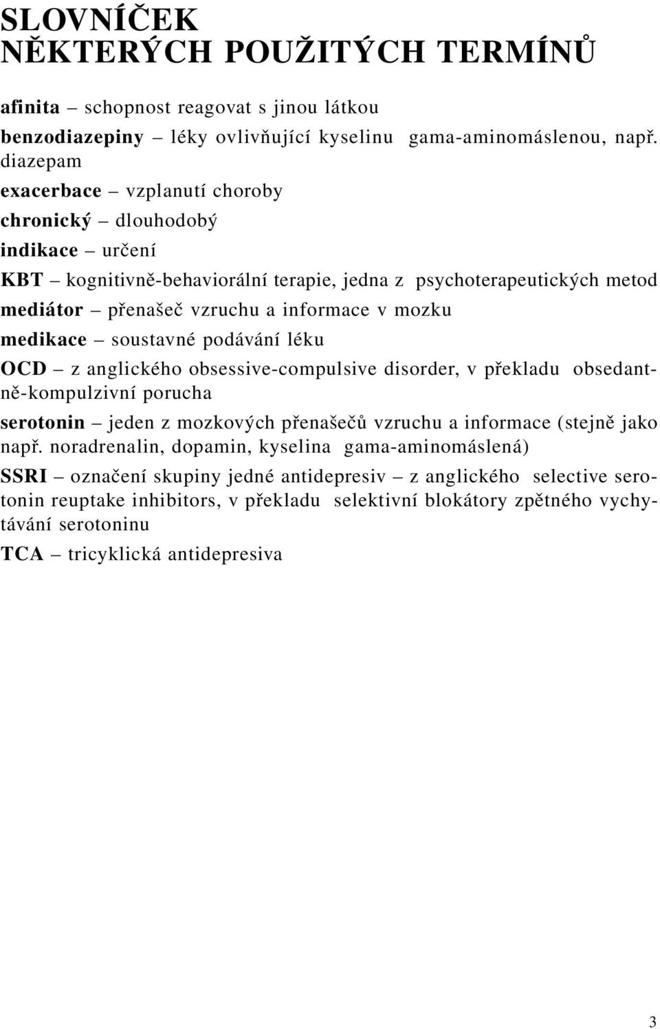 medikace soustavné podávání léku OCD z anglického obsessive-compulsive disorder, v překladu obsedantně-kompulzivní porucha serotonin jeden z mozkových přenašečů vzruchu a informace (stejně jako