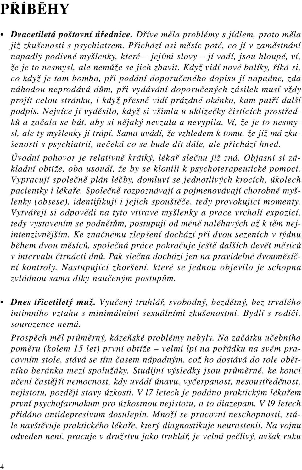 Když vidí nové balíky, říká si, co když je tam bomba, při podání doporučeného dopisu jí napadne, zda náhodou neprodává dům, při vydávání doporučených zásilek musí vždy projít celou stránku, i když