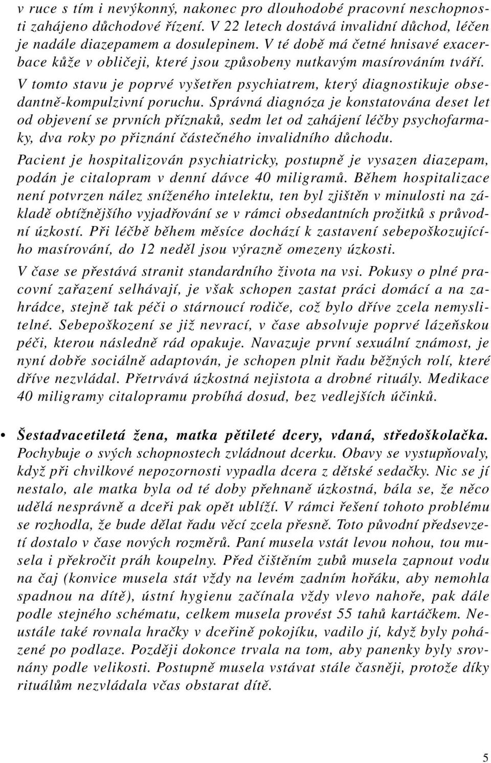 V tomto stavu je poprvé vyšetřen psychiatrem, který diagnostikuje obsedantně-kompulzivní poruchu.