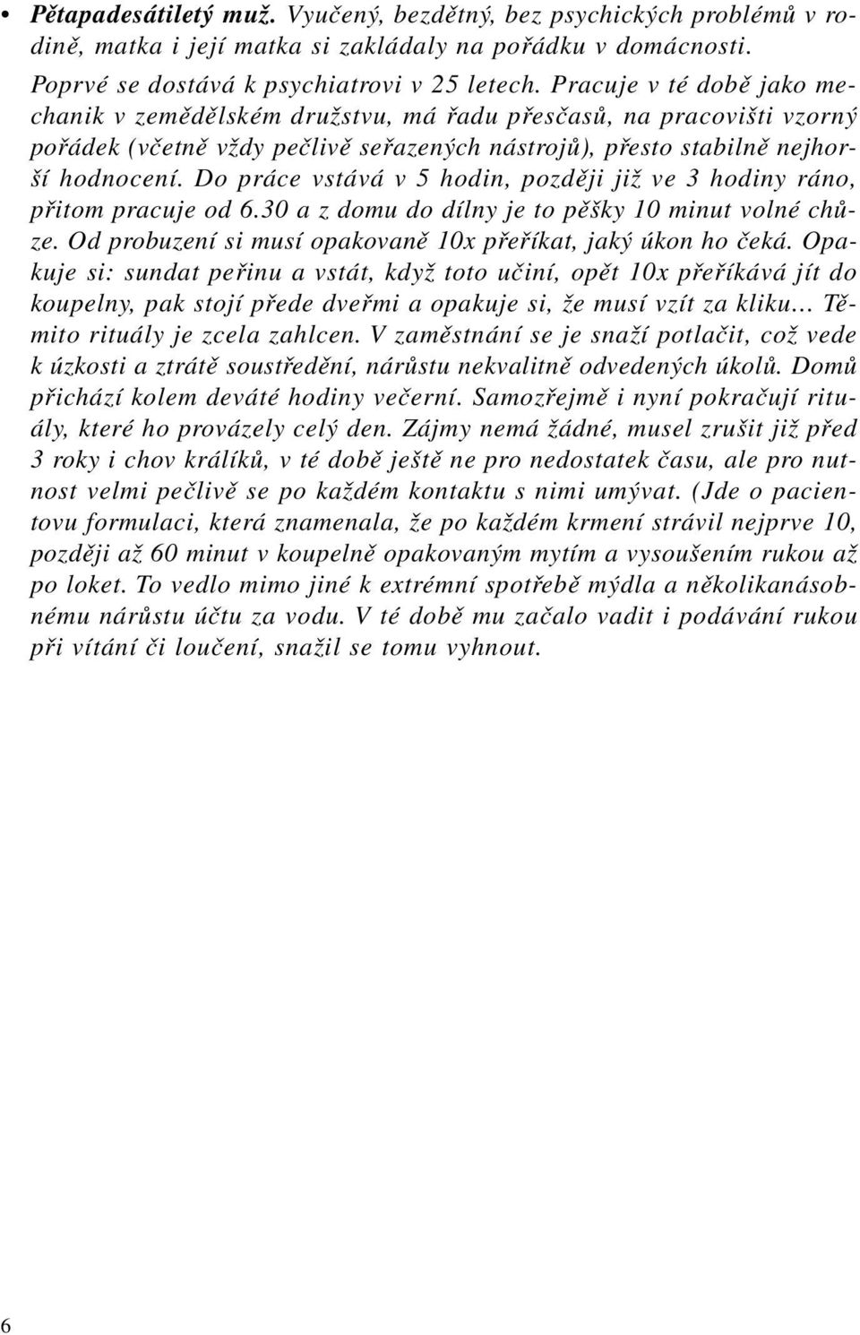 Do práce vstává v 5 hodin, později již ve 3 hodiny ráno, přitom pracuje od 6.30 a z domu do dílny je to pěšky 10 minut volné chůze. Od probuzení si musí opakovaně 10x přeříkat, jaký úkon ho čeká.