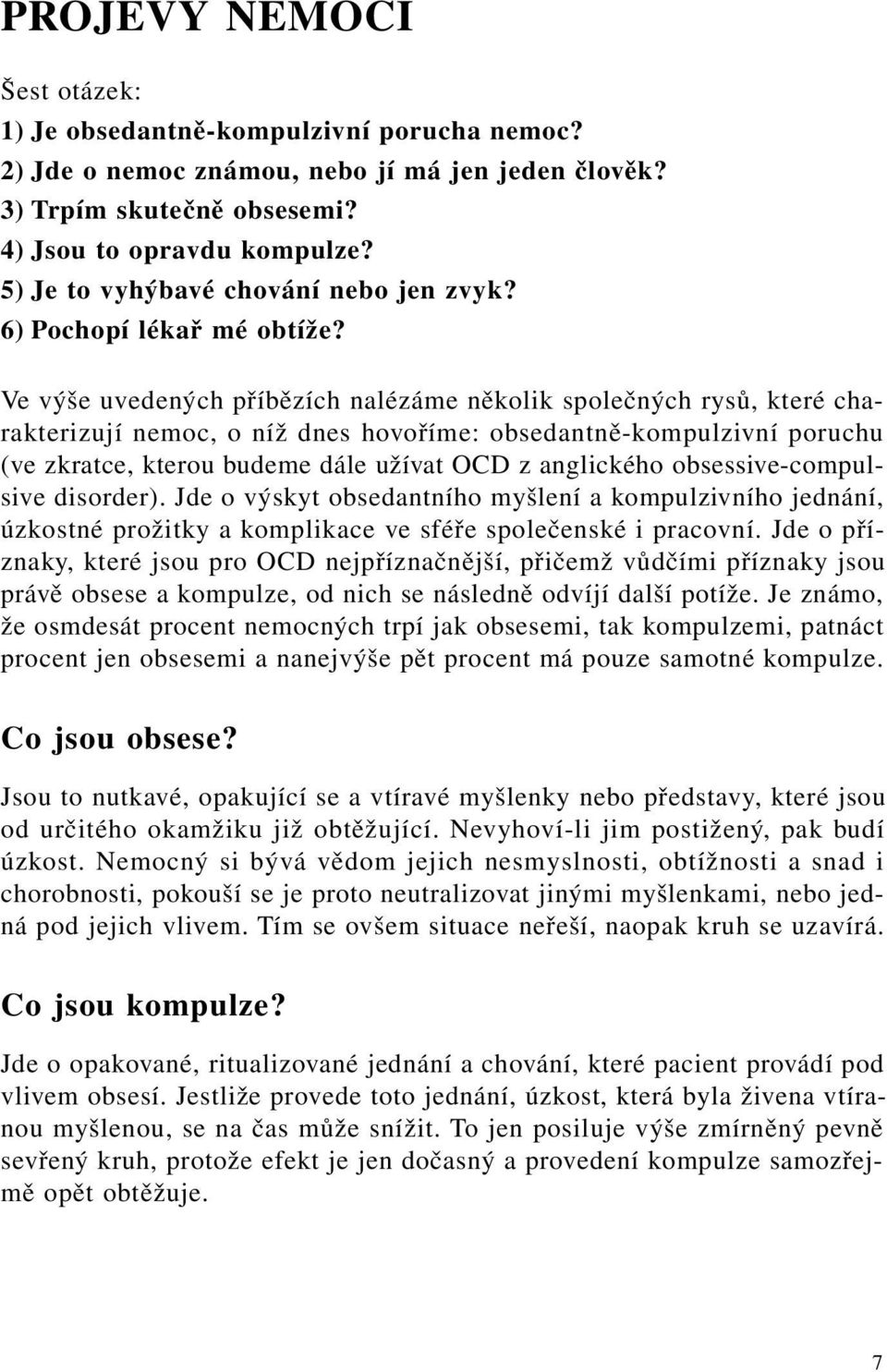 Ve výše uvedených příbězích nalézáme několik společných rysů, které charakterizují nemoc, o níž dnes hovoříme: obsedantně-kompulzivní poruchu (ve zkratce, kterou budeme dále užívat OCD z anglického