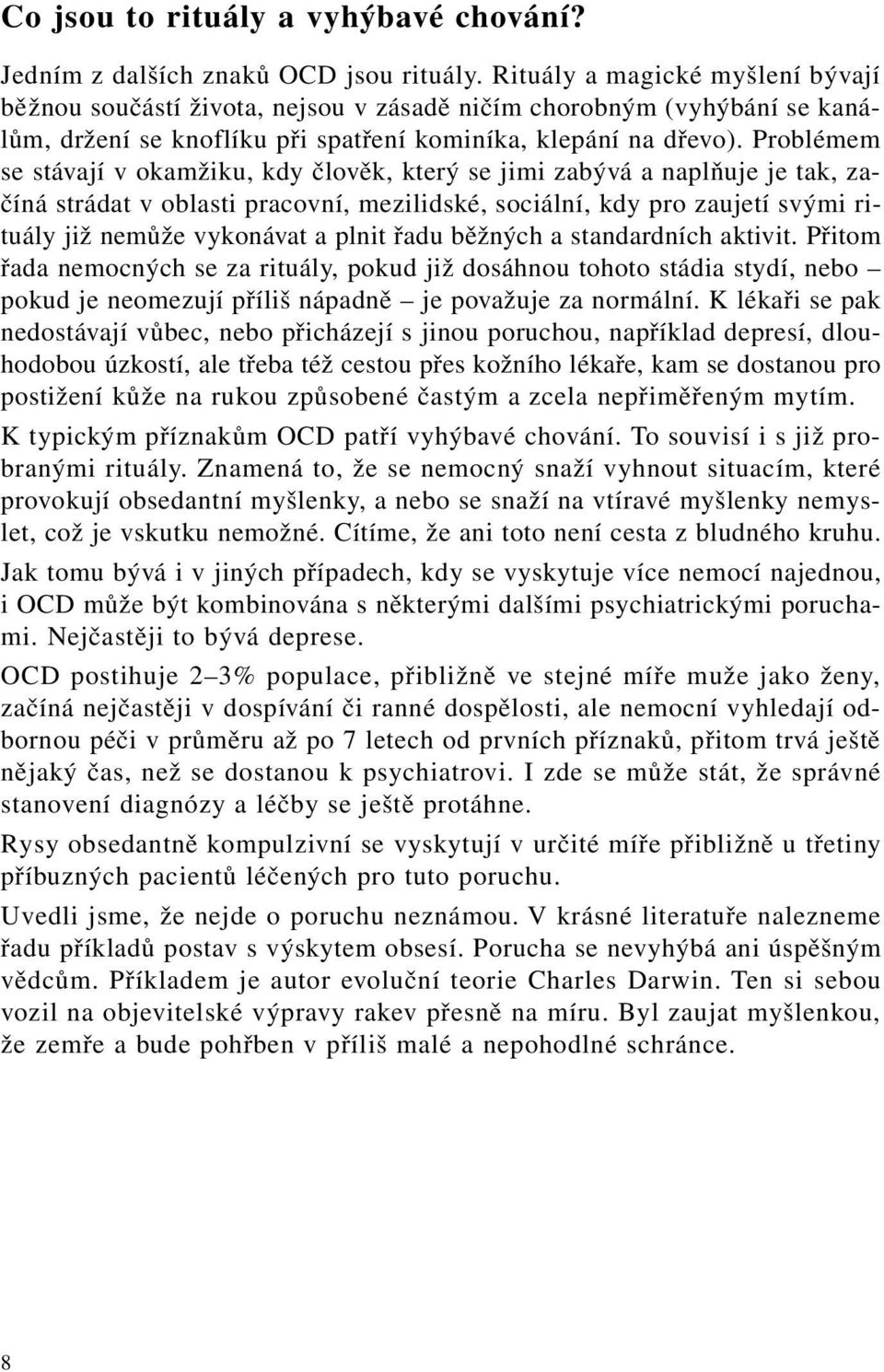 Problémem se stávají v okamžiku, kdy člověk, který se jimi zabývá a naplňuje je tak, začíná strádat v oblasti pracovní, mezilidské, sociální, kdy pro zaujetí svými rituály již nemůže vykonávat a