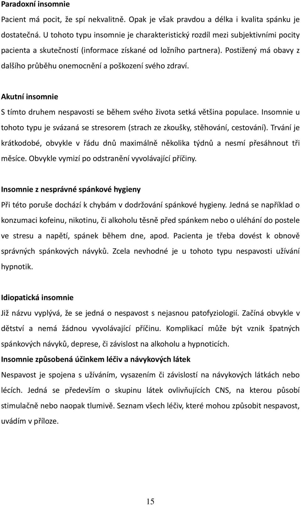 Postižený má obavy z dalšího průběhu onemocnění a poškození svého zdraví. Akutní insomnie S tímto druhem nespavosti se během svého života setká většina populace.