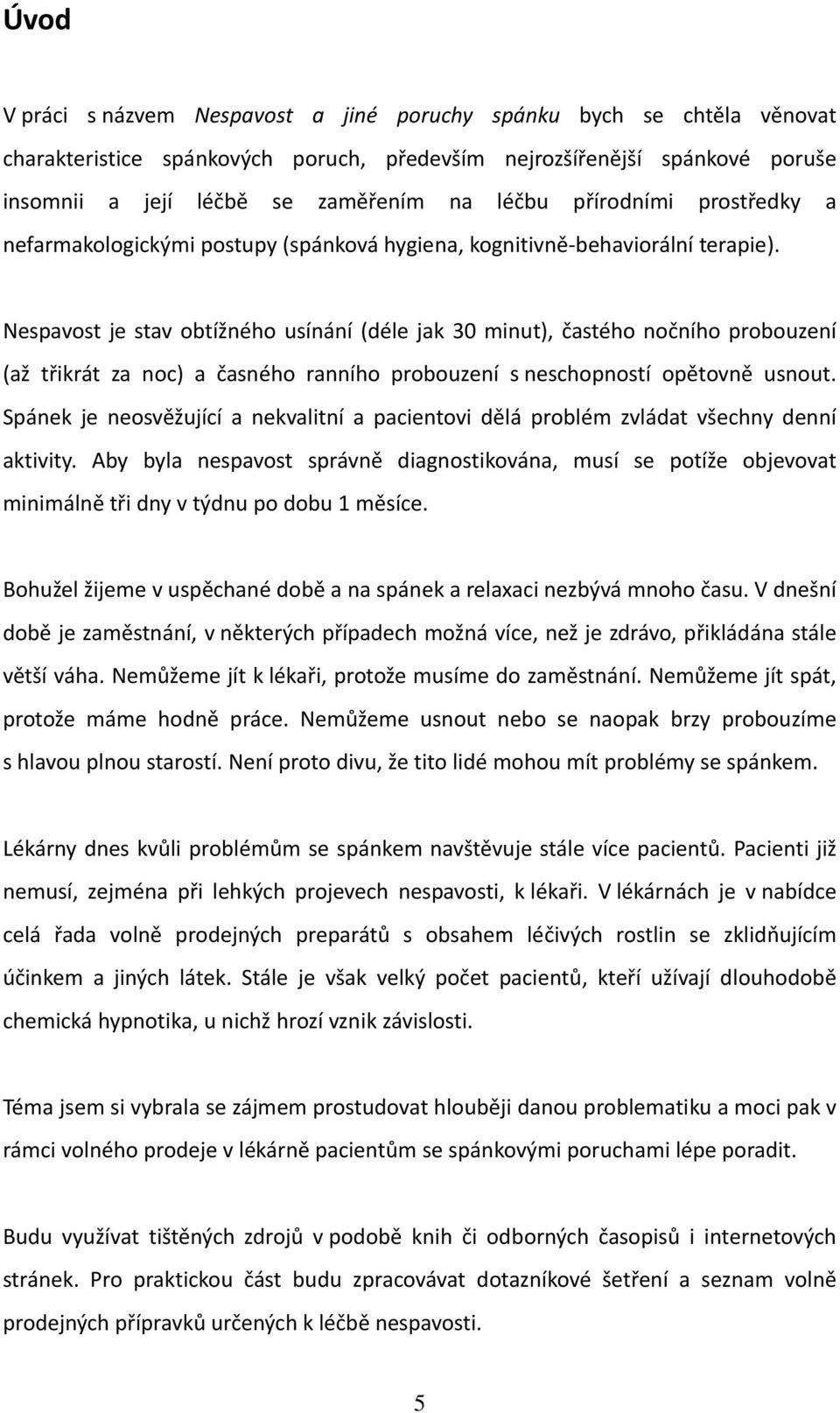 Nespavost je stav obtížného usínání (déle jak 30 minut), častého nočního probouzení (až třikrát za noc) a časného ranního probouzení s neschopností opětovně usnout.