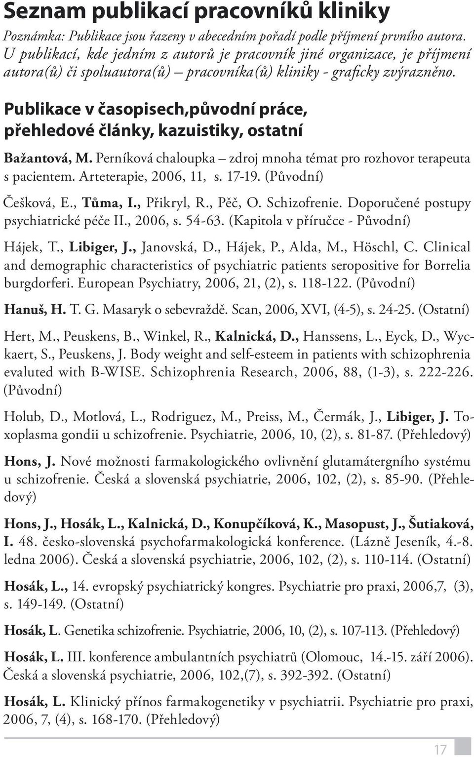 Publikace v časopisech,původní práce, přehledové články, kazuistiky, ostatní Bažantová, M. Perníková chaloupka zdroj mnoha témat pro rozhovor terapeuta s pacientem. Arteterapie, 2006, 11, s. 17-19.