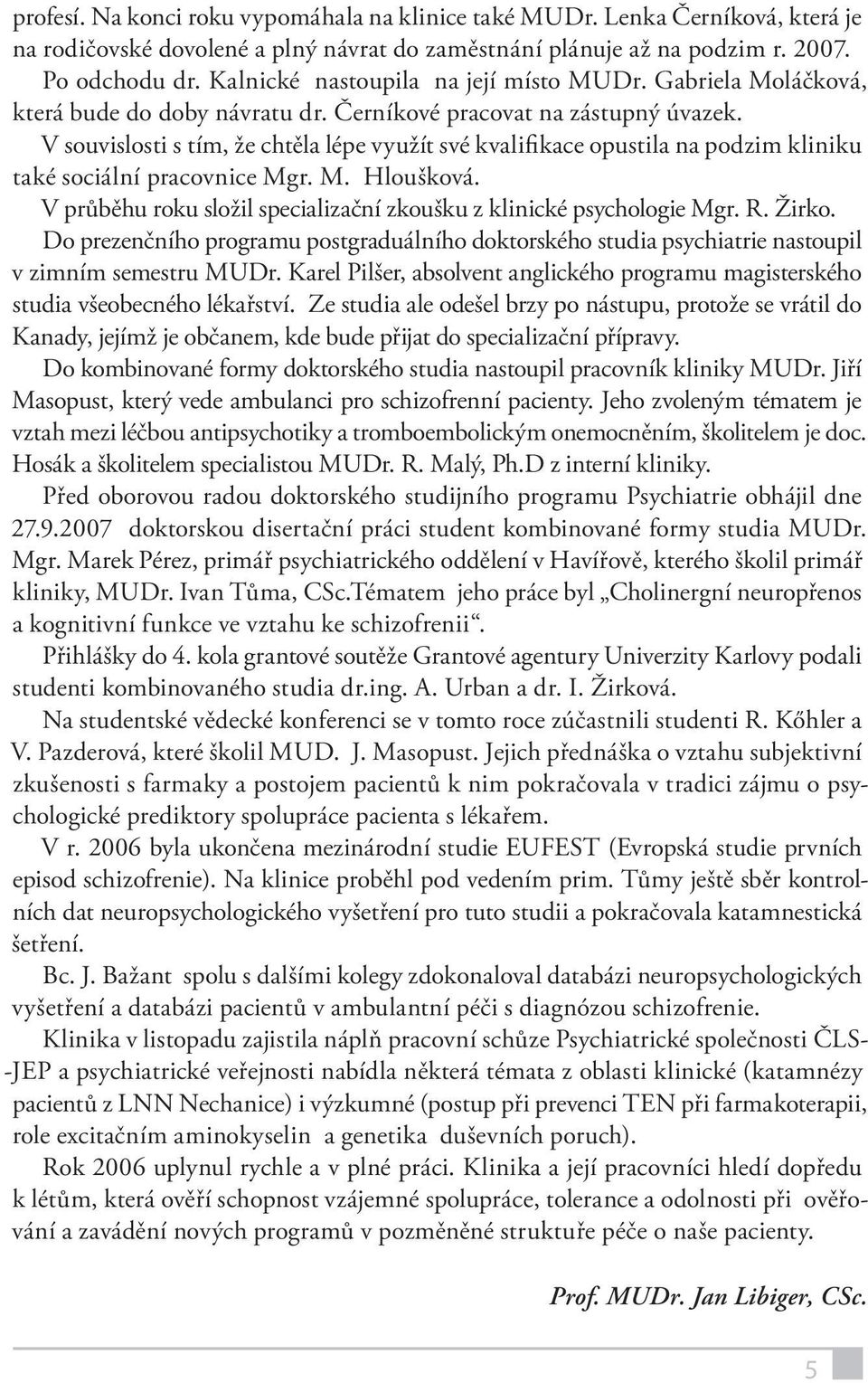 V souvislosti s tím, že chtěla lépe využít své kvalifikace opustila na podzim kliniku také sociální pracovnice Mgr. M. Hloušková.