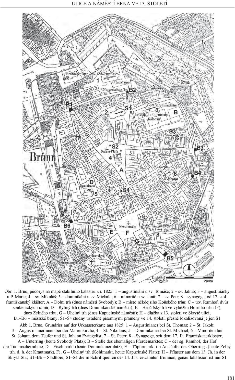 Ramhof, dvůr soukenických rámů; D Rybný trh (dnes Dominikánské náměstí); E Hrnčířský trh ve výběžku Horního trhu (F), dnes Zelného trhu; G Uhelný trh (dnes Kapucínské náměstí); H dlažba z 13.