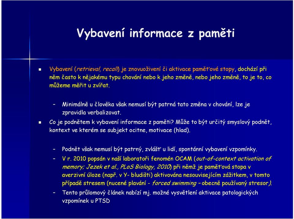 Může to být určitý smyslový podnět, kontext ve kterém se subjekt ocitne, motivace (hlad). Podnět však nemusí být patrný, zvlášť u lidí, spontánní vybavení vzpomínky. V r.