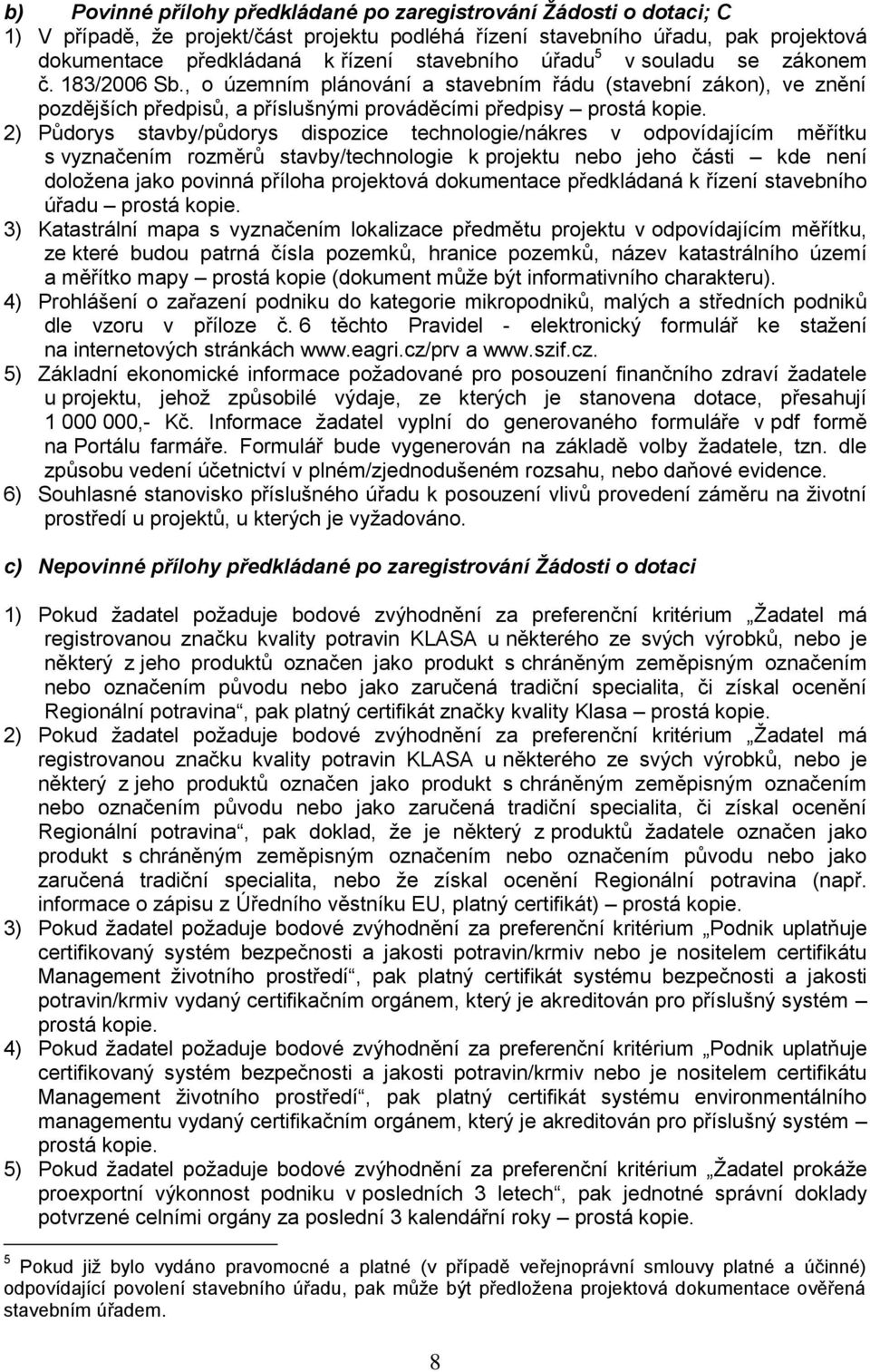 2) Půdorys stavby/půdorys dispozice technologie/nákres v odpovídajícím měřítku s vyznačením rozměrů stavby/technologie k projektu nebo jeho části kde není doložena jako povinná příloha projektová