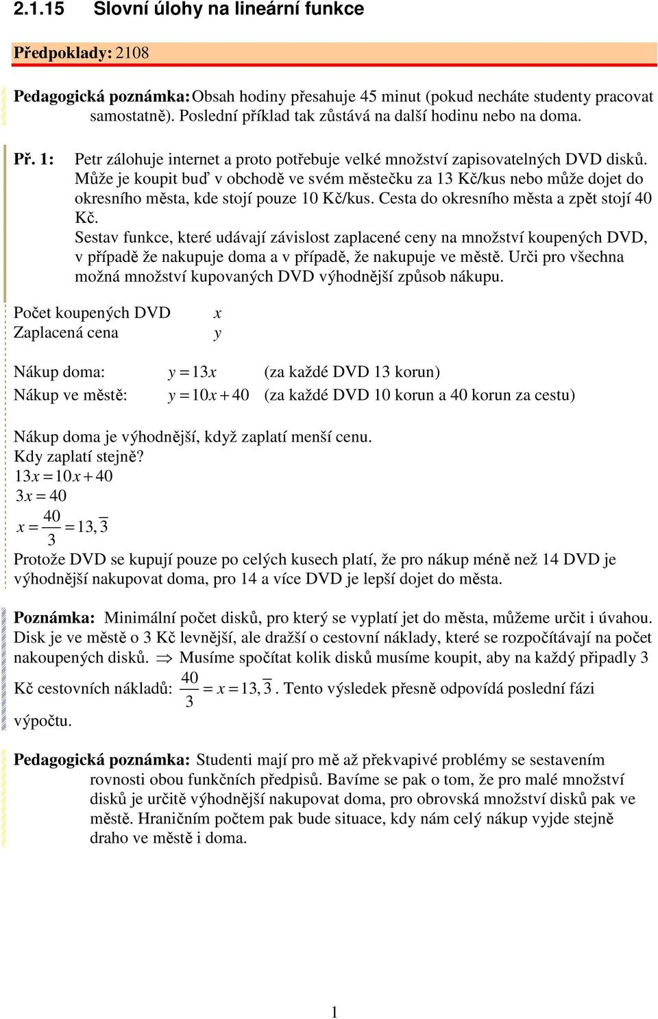 Může je koupit buď v obchodě ve svém městečku za 1 Kč/kus nebo může dojet do okresního města, kde stojí pouze 10 Kč/kus. Cesta do okresního města a zpět stojí 40 Kč.