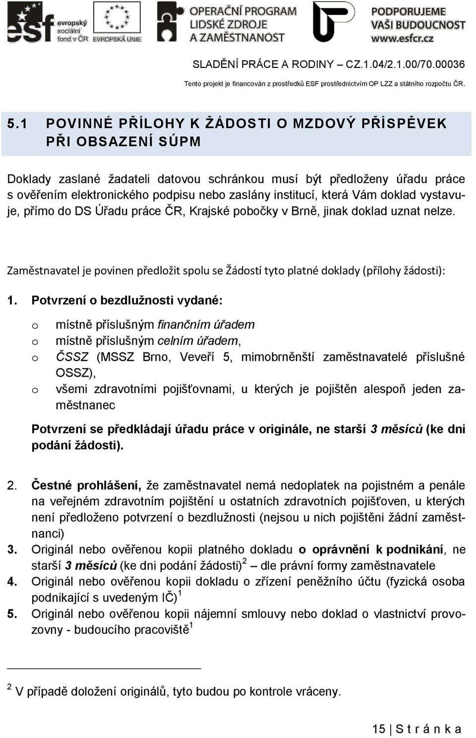 Potvrzení o bezdlužnosti vydané: o o o o místně příslušným finančním úřadem místně příslušným celním úřadem, ČSSZ (MSSZ Brno, Veveří 5, mimobrněnští zaměstnavatelé příslušné OSSZ), všemi zdravotními