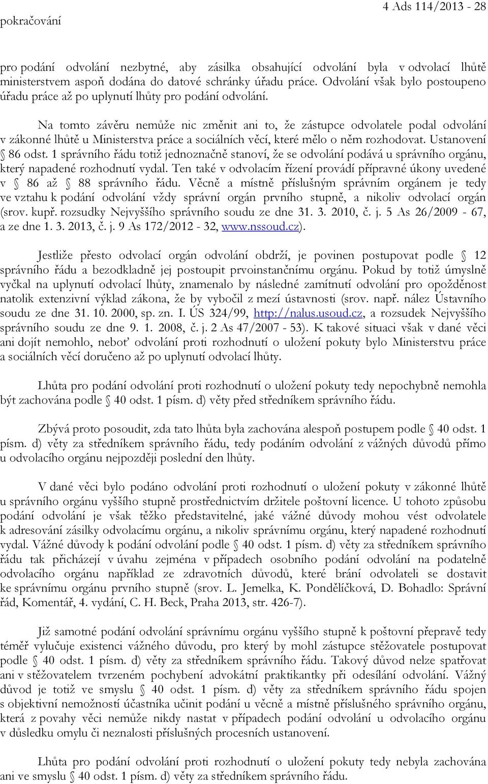 Na tomto závěru nemůže nic změnit ani to, že zástupce odvolatele podal odvolání v zákonné lhůtě u Ministerstva práce a sociálních věcí, které mělo o něm rozhodovat. Ustanovení 86 odst.