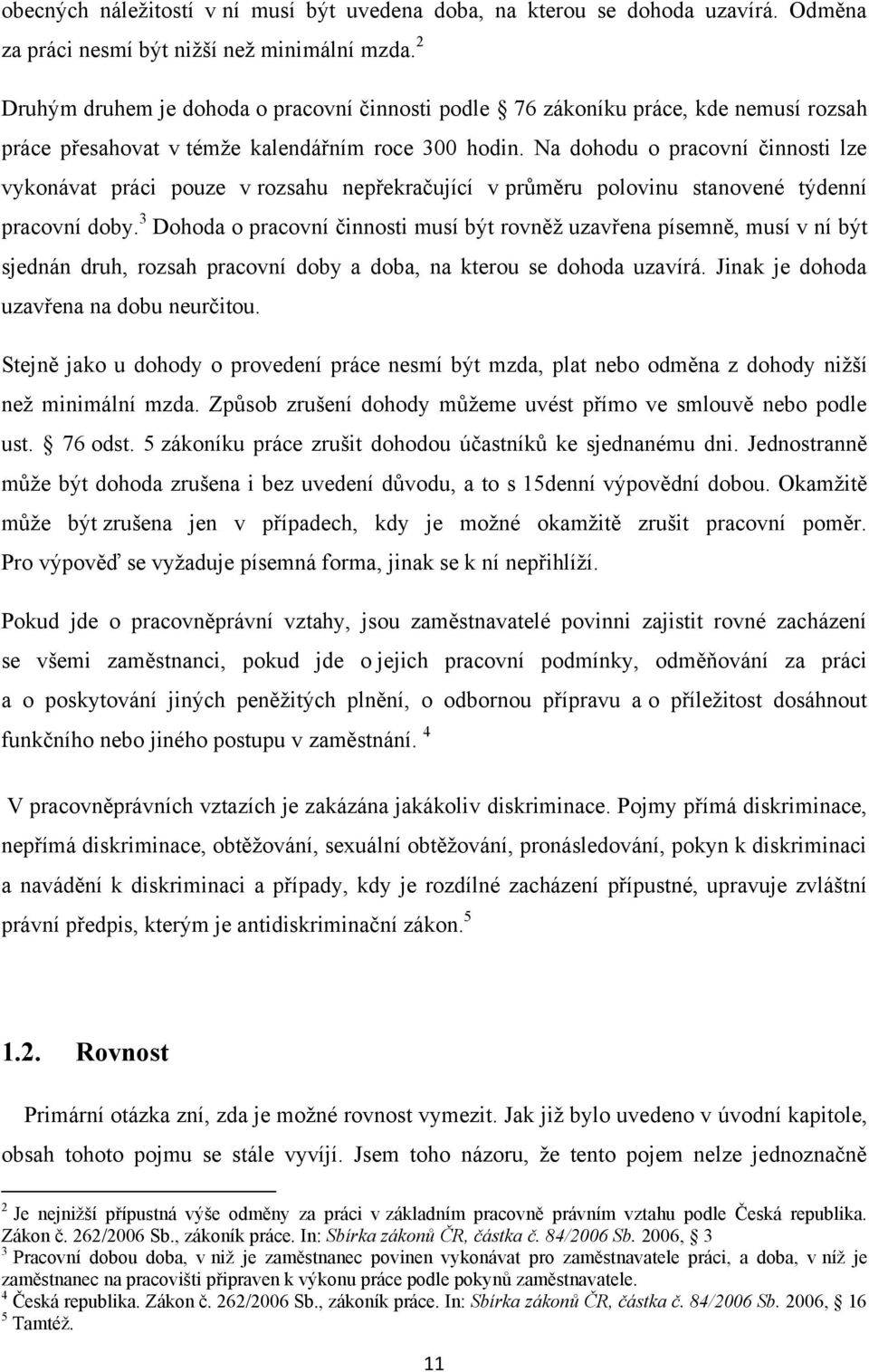 Na dohodu o pracovní činnosti lze vykonávat práci pouze v rozsahu nepřekračující v průměru polovinu stanovené týdenní pracovní doby.