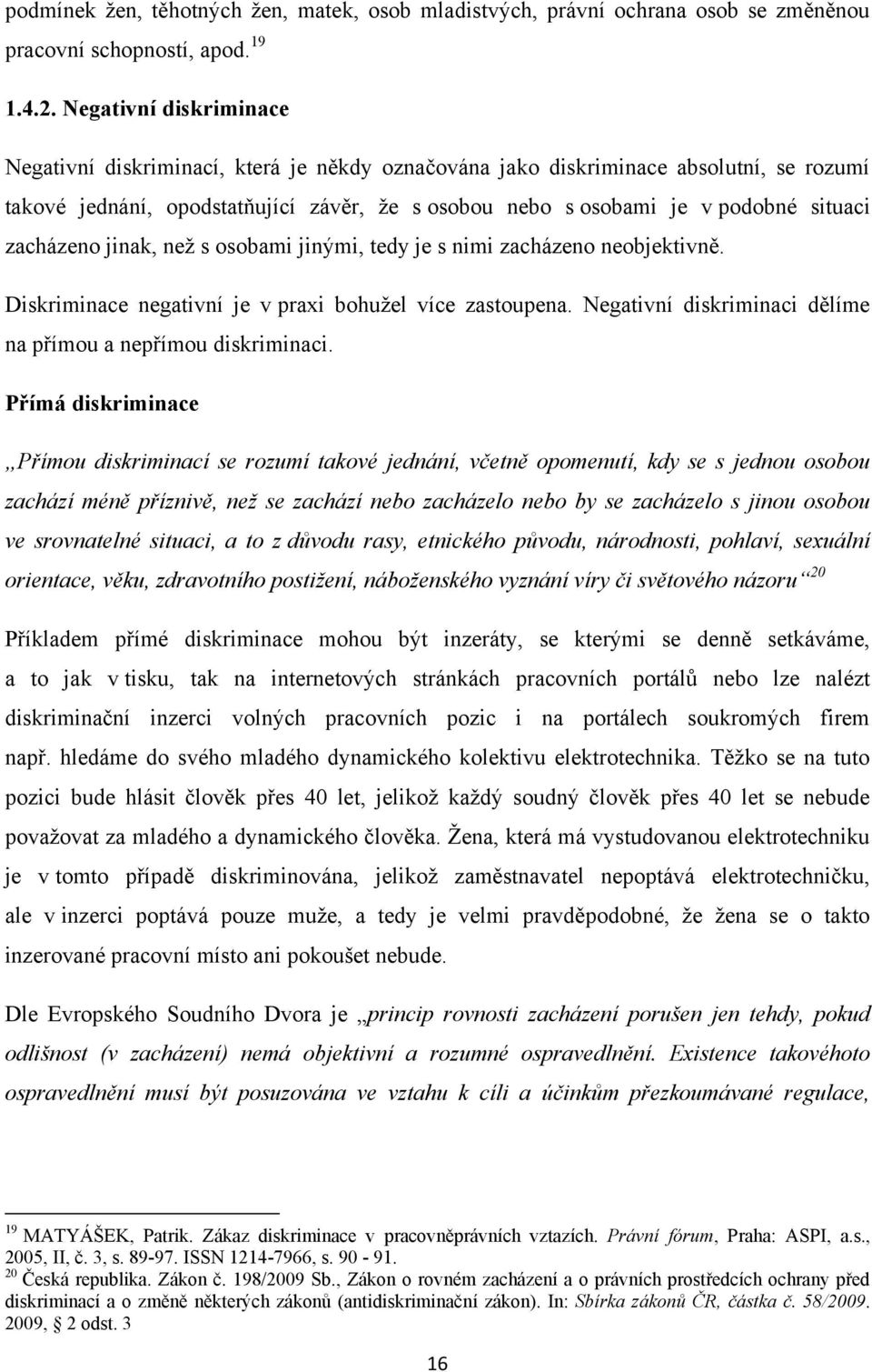 zacházeno jinak, neţ s osobami jinými, tedy je s nimi zacházeno neobjektivně. Diskriminace negativní je v praxi bohuţel více zastoupena.