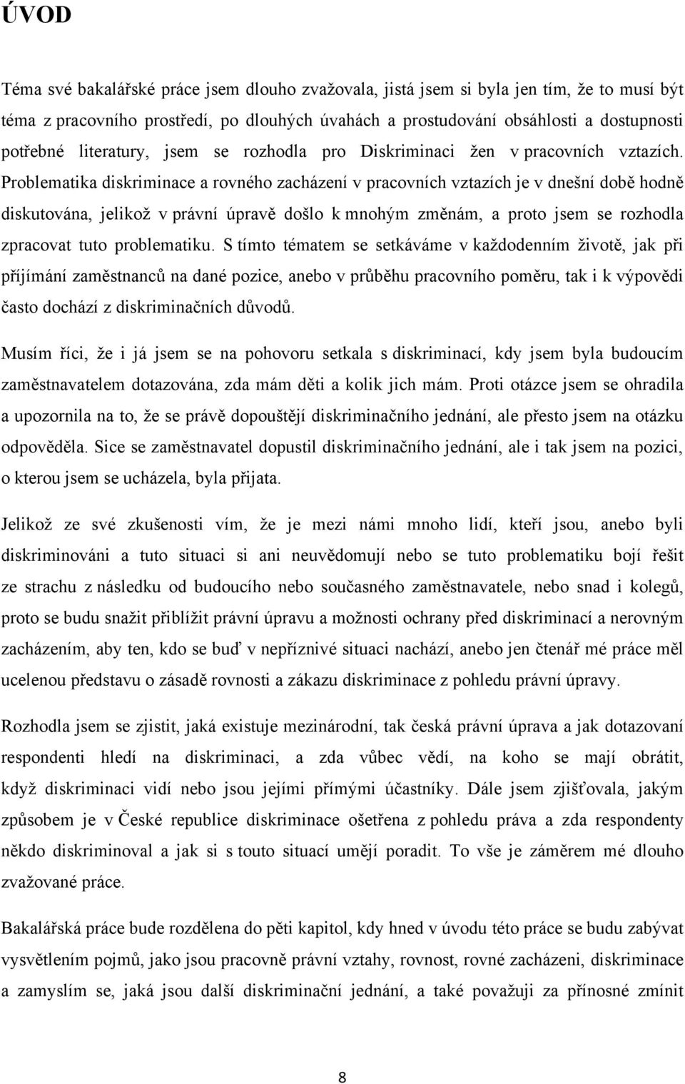 Problematika diskriminace a rovného zacházení v pracovních vztazích je v dnešní době hodně diskutována, jelikoţ v právní úpravě došlo k mnohým změnám, a proto jsem se rozhodla zpracovat tuto