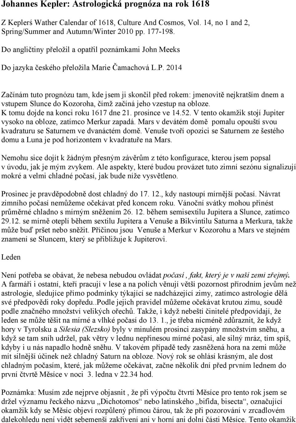 2014 Začínám tuto prognózu tam, kde jsem ji skončil před rokem: jmenovitě nejkratším dnem a vstupem Slunce do Kozoroha, čímž začíná jeho vzestup na obloze. K tomu dojde na konci roku 1617 dne 21.