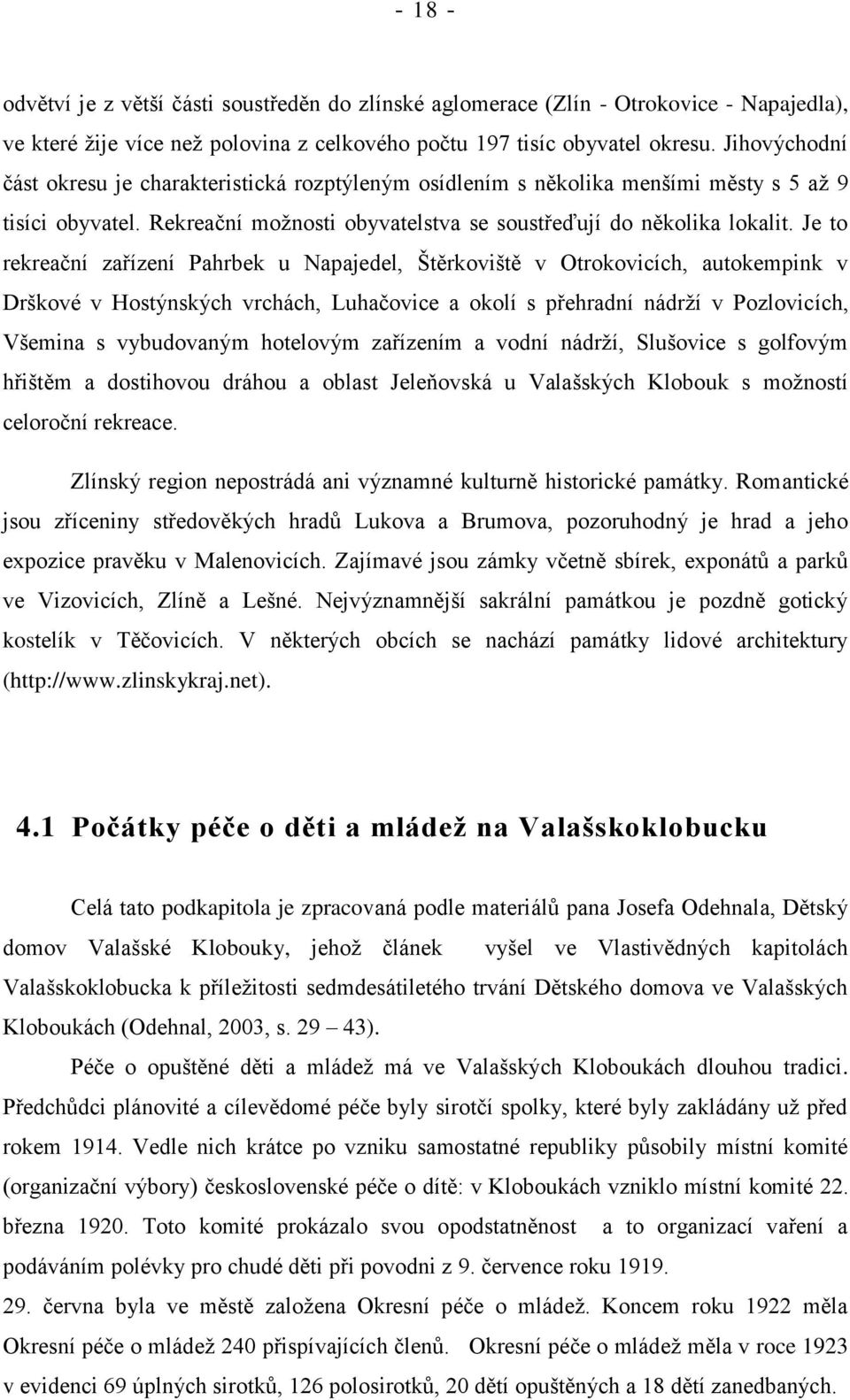 Je to rekreační zařízení Pahrbek u Napajedel, Štěrkoviště v Otrokovicích, autokempink v Drškové v Hostýnských vrchách, Luhačovice a okolí s přehradní nádrží v Pozlovicích, Všemina s vybudovaným