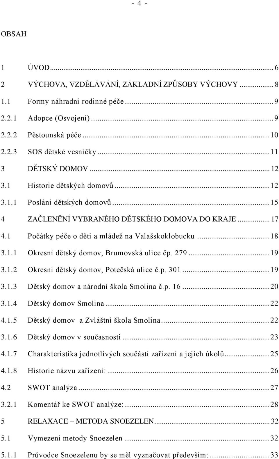 1 Počátky péče o děti a mládež na Valašskoklobucku... 18 3.1.1 Okresní dětský domov, Brumovská ulice čp. 279... 19 3.1.2 Okresní dětský domov, Potečská ulice č.p. 301... 19 3.1.3 Dětský domov a národní škola Smolina č.