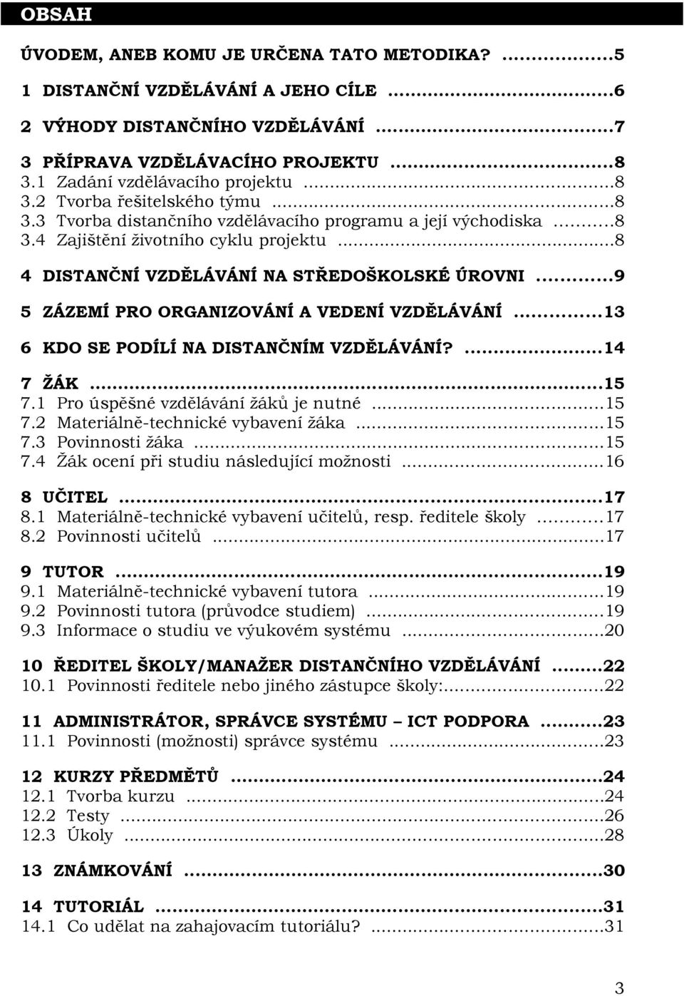 ..9 5 ZÁZEMÍ PRO ORGANIZOVÁNÍ A VEDENÍ VZDĚLÁVÁNÍ...13 6 KDO SE PODÍLÍ NA DISTANČNÍM VZDĚLÁVÁNÍ?...14 7 ŽÁK...15 7.1 Pro úspěšné vzdělávání žáků je nutné...15 7.2 Materiálně-technické vybavení žáka.