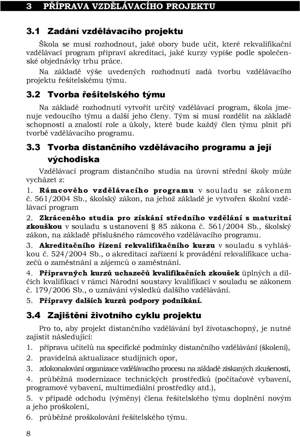 Na základě výše uvedených rozhodnutí zadá tvorbu vzdělávacího projektu řešitelskému týmu. 3.