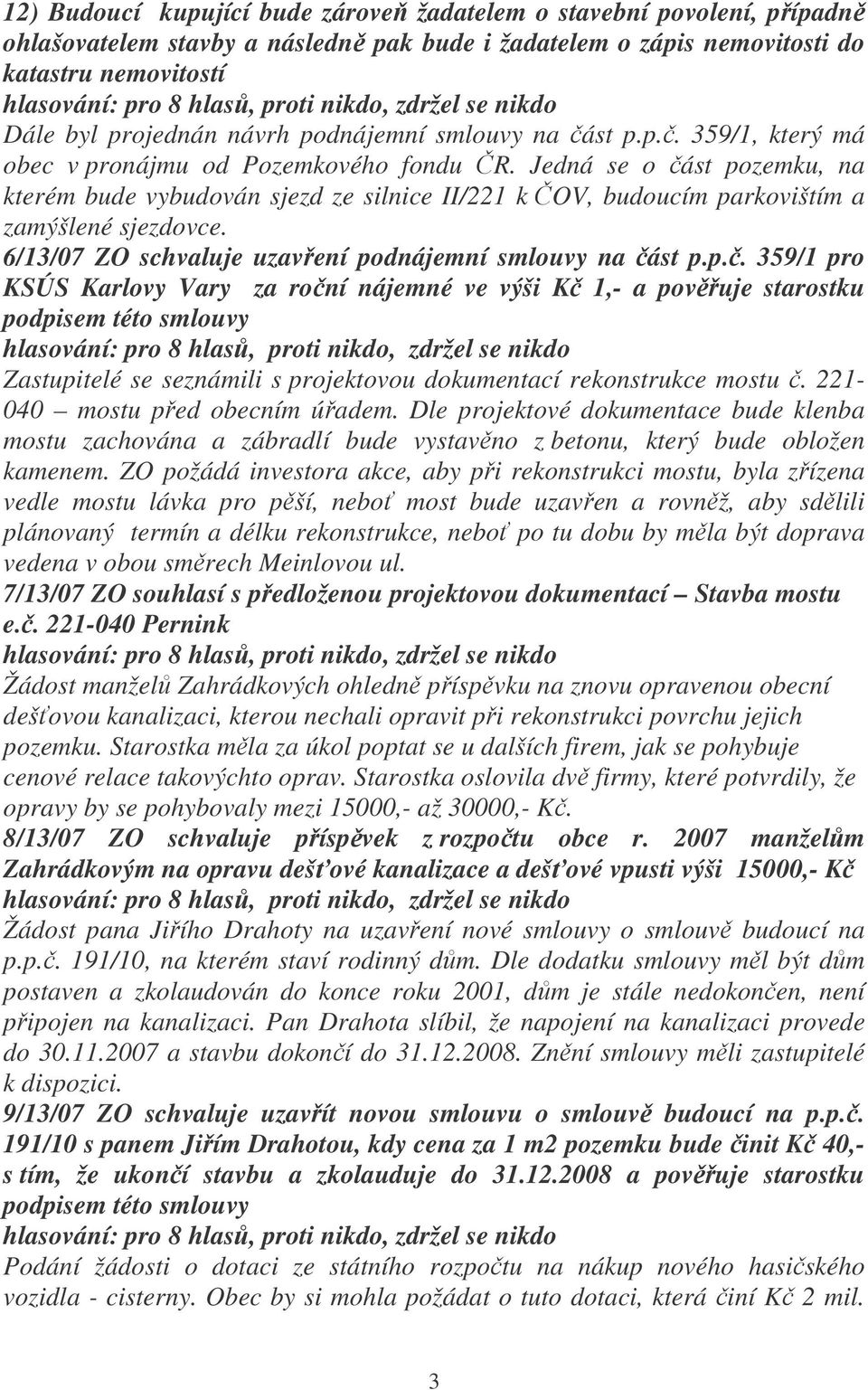 Jedná se o ást pozemku, na kterém bude vybudován sjezd ze silnice II/221 k OV, budoucím parkovištím a zamýšlené sjezdovce. 6/13/07 ZO schvaluje uzavení podnájemní smlouvy na ást p.p.. 359/1 pro KSÚS Karlovy Vary za roní nájemné ve výši K 1,- a povuje starostku podpisem této smlouvy Zastupitelé se seznámili s projektovou dokumentací rekonstrukce mostu.