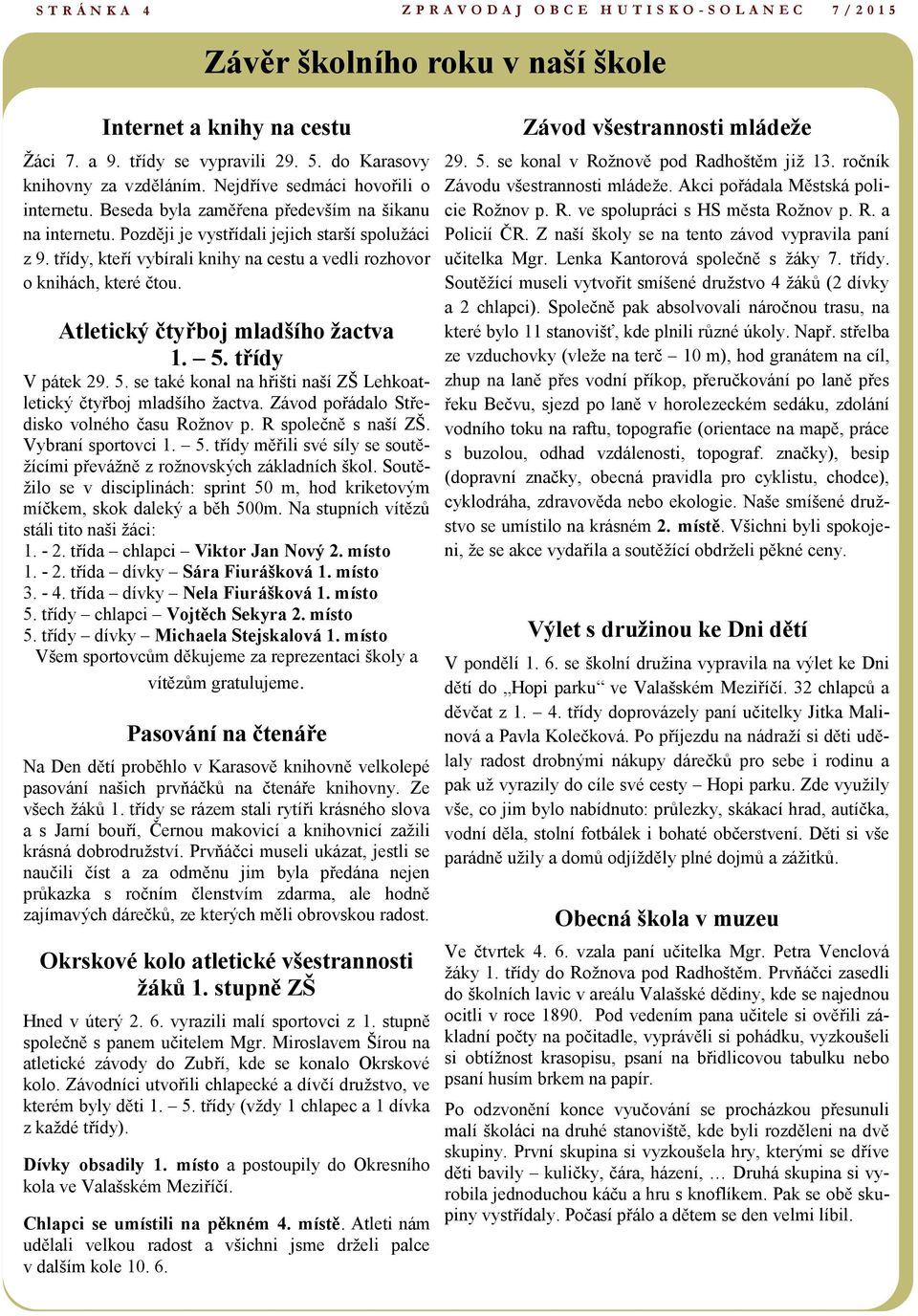 třídy, kteří vybírali knihy na cestu a vedli rozhovor o knihách, které čtou. Atletický čtyřboj mladšího žactva 1. 5. třídy V pátek 29. 5. se také konal na hřišti naší ZŠ Lehkoatletický čtyřboj mladšího žactva.