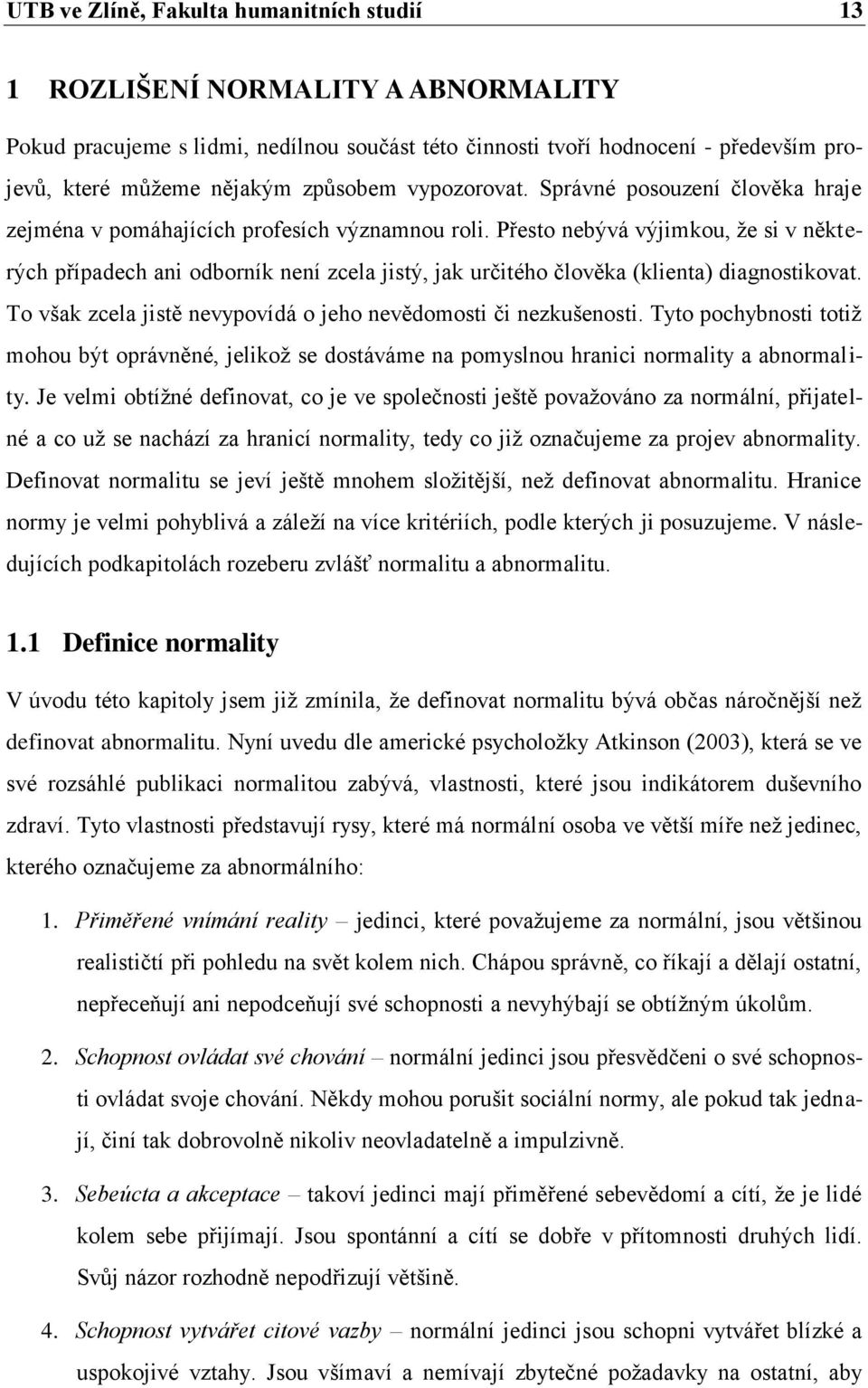 Přesto nebývá výjimkou, ţe si v některých případech ani odborník není zcela jistý, jak určitého člověka (klienta) diagnostikovat. To však zcela jistě nevypovídá o jeho nevědomosti či nezkušenosti.