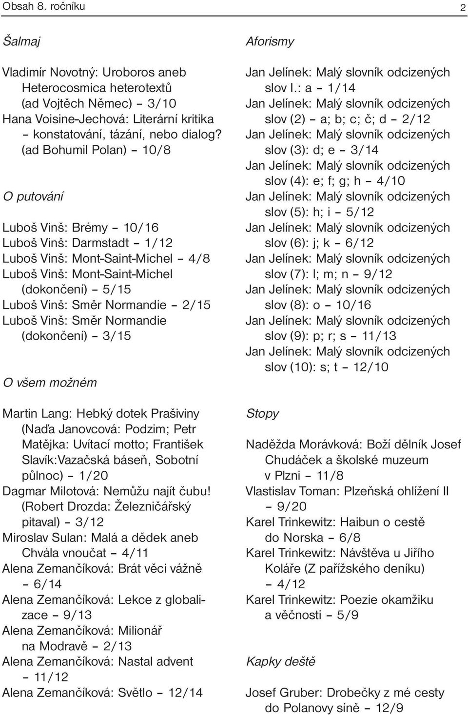 Luboš Vinš: Směr Normandie (dokončení) 3/15 O všem možném Martin Lang: Hebký dotek Prašiviny (Naďa Janovcová: Podzim; Petr Matějka: Uvítací motto; František Slavík:Vazačská báseň, Sobotní půlnoc)