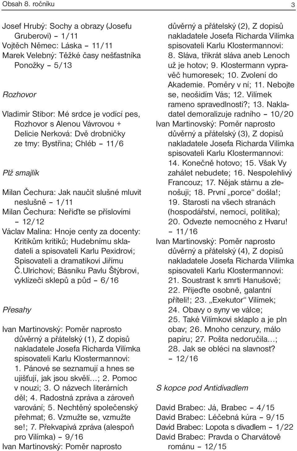 Hnoje centy za docenty: Kritikům kritiků; Hudebnímu skladateli a spisovateli Karlu Pexidrovi; Spisovateli a dramatikovi Jiřímu Č.