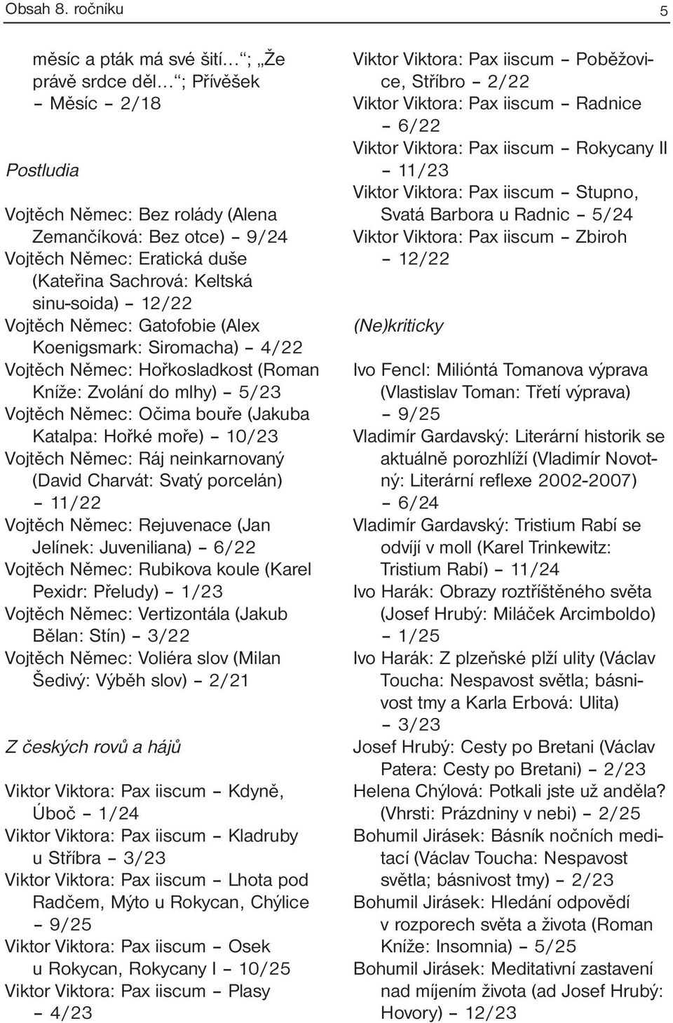 (Alex Koenigsmark: Siromacha) 4/22 Vojtěch Němec: Hořkosladkost (Roman Kníže: Zvolání do mlhy) 5/23 Vojtěch Němec: Očima bouře (Jakuba Katalpa: Hořké moře) 10/23 Vojtěch Němec: Ráj neinkarnovaný