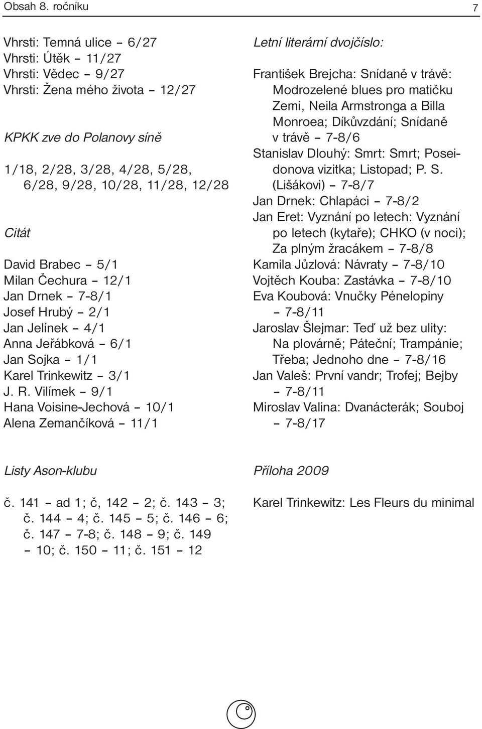 Vilímek 9/1 Hana Voisine-Jechová 10/1 Alena Zemančíková 11/1 Letní literární dvojčíslo: František Brejcha: Snídaně v trávě: Modrozelené blues pro matičku Zemi, Neila Armstronga a Billa Monroea;