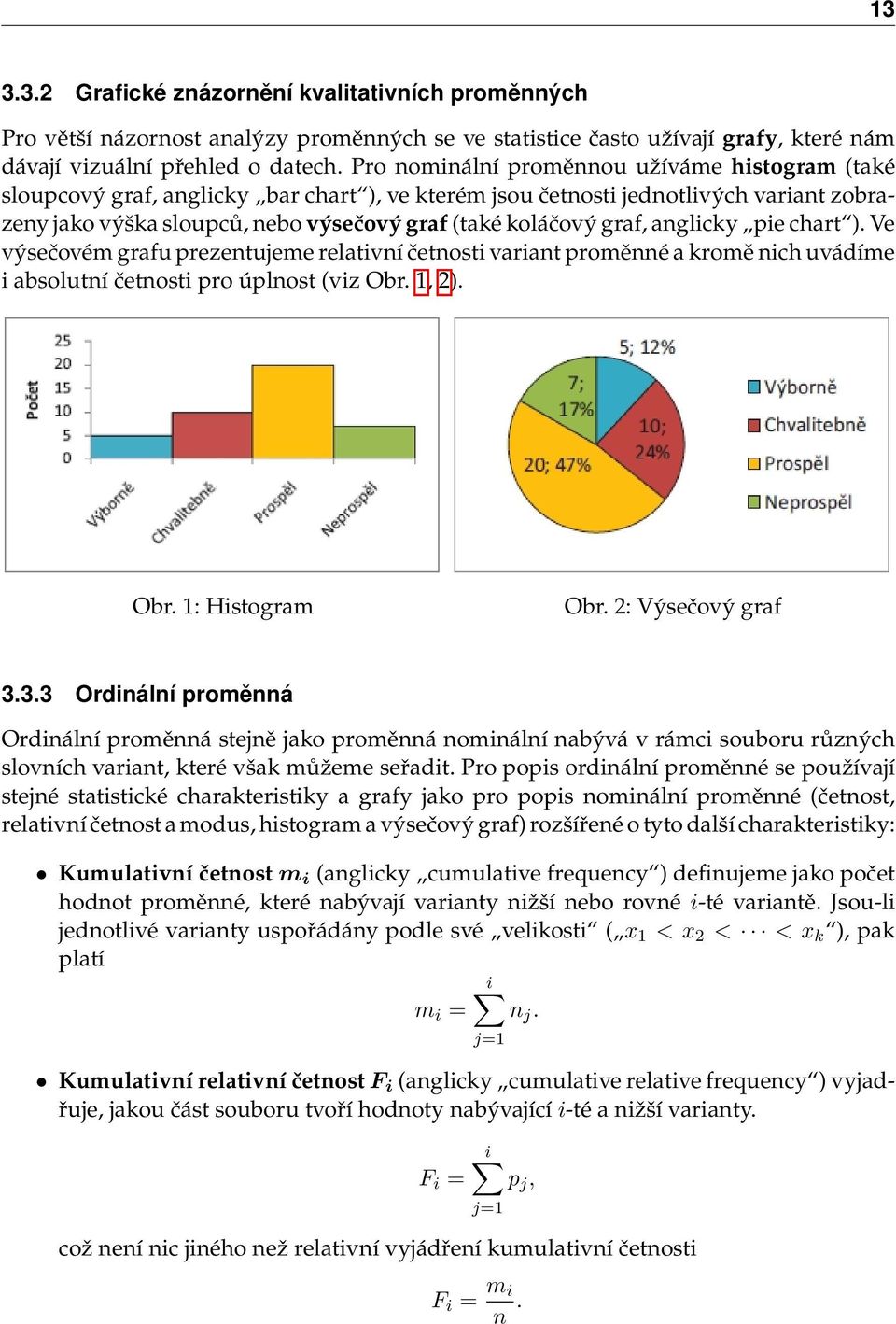 graf, anglicky pie chart ). Ve výsečovém grafu prezentujeme relativní četnosti variant proměnné a kromě nich uvádíme i absolutní četnosti pro úplnost (viz Obr. 1, 2). Obr. 1: Histogram Obr.