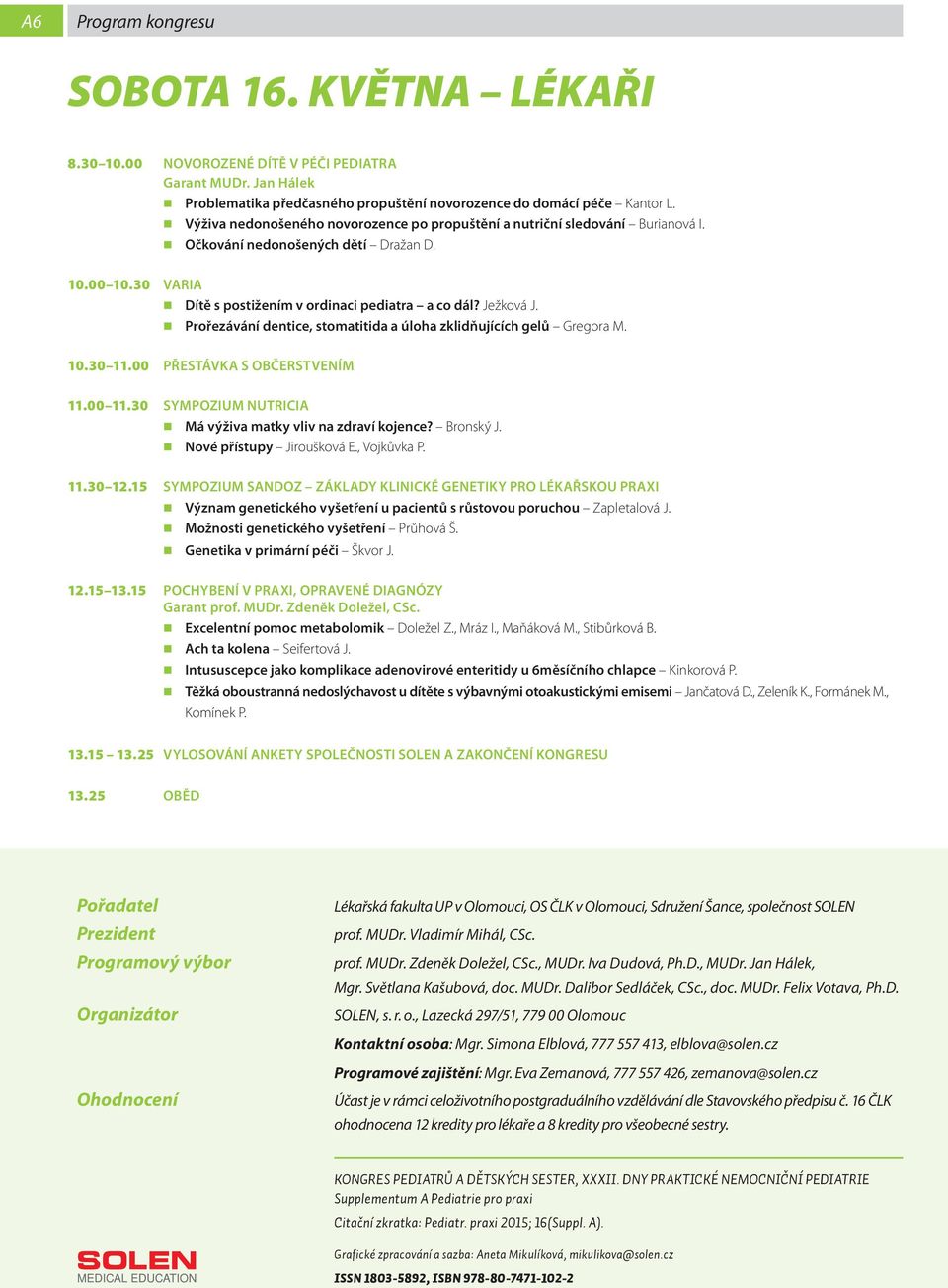 Prořezávání dentice, stomatitida a úloha zklidňujících gelů Gregora M. 10.30 11.00 PŘESTÁVKA S OBČERSTVENÍM 11.00 11.30 SYMPOZIUM NUTRICIA Má výživa matky vliv na zdraví kojence? Bronský J.