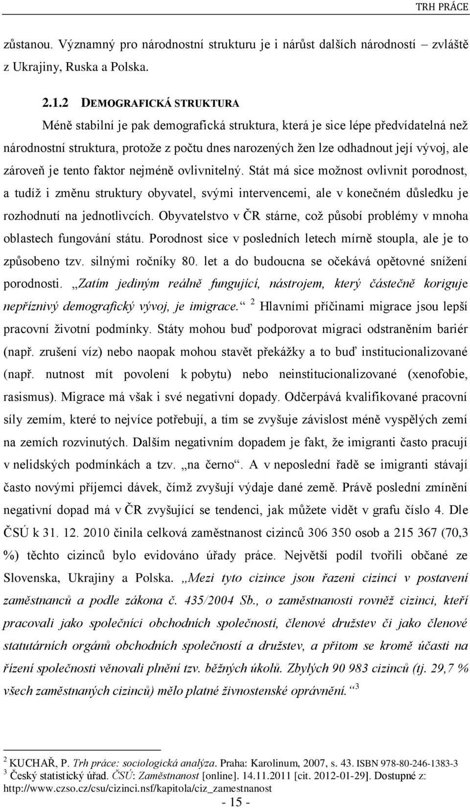 zároveň je tento faktor nejméně ovlivnitelný. Stát má sice moţnost ovlivnit porodnost, a tudíţ i změnu struktury obyvatel, svými intervencemi, ale v konečném důsledku je rozhodnutí na jednotlivcích.