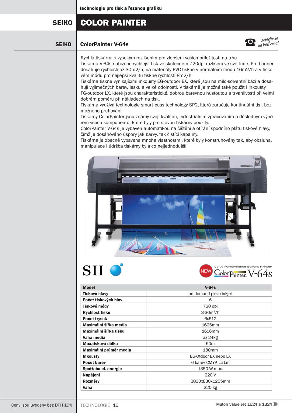 Tiskárna tiskne vynikajícími inkousty EG-outdoor EX, které jsou na mild-solventní bázi a dosahují vyjímečných barev, lesku a velké odolnosti.