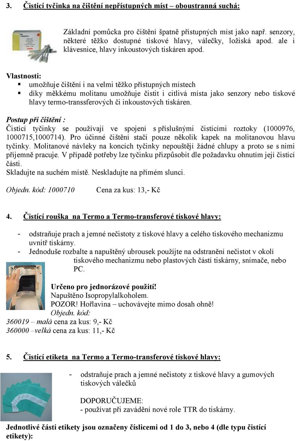 Vlastnosti: umožňuje čištění i na velmi těžko přístupných místech díky měkkému molitanu umožňuje čistit i citlivá místa jako senzory nebo tiskové hlavy termo-transsferových či inkoustových tiskáren.