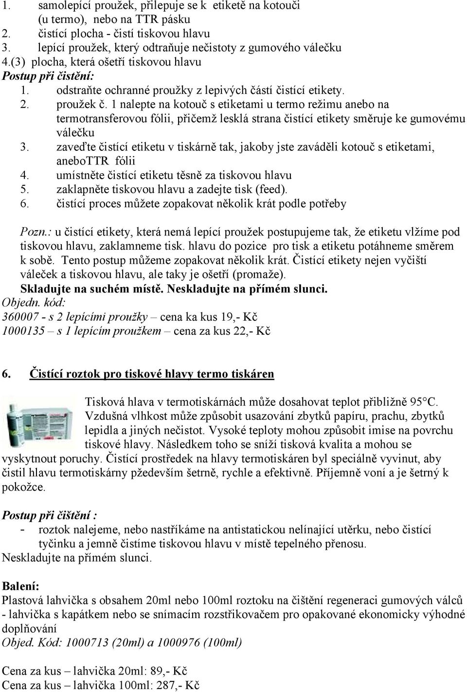 1 nalepte na kotouč s etiketami u termo režimu anebo na termotransferovou fólii, přičemž lesklá strana čistící etikety směruje ke gumovému válečku 3.