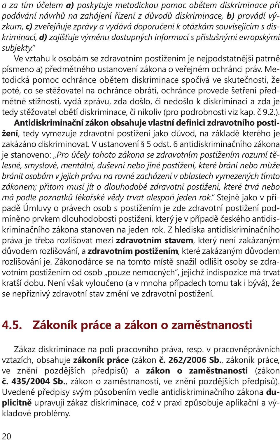 Ve vztahu k osobám se zdravotním postižením je nejpodstatnější patrně písmeno a) předmětného ustanovení zákona o veřejném ochránci práv.