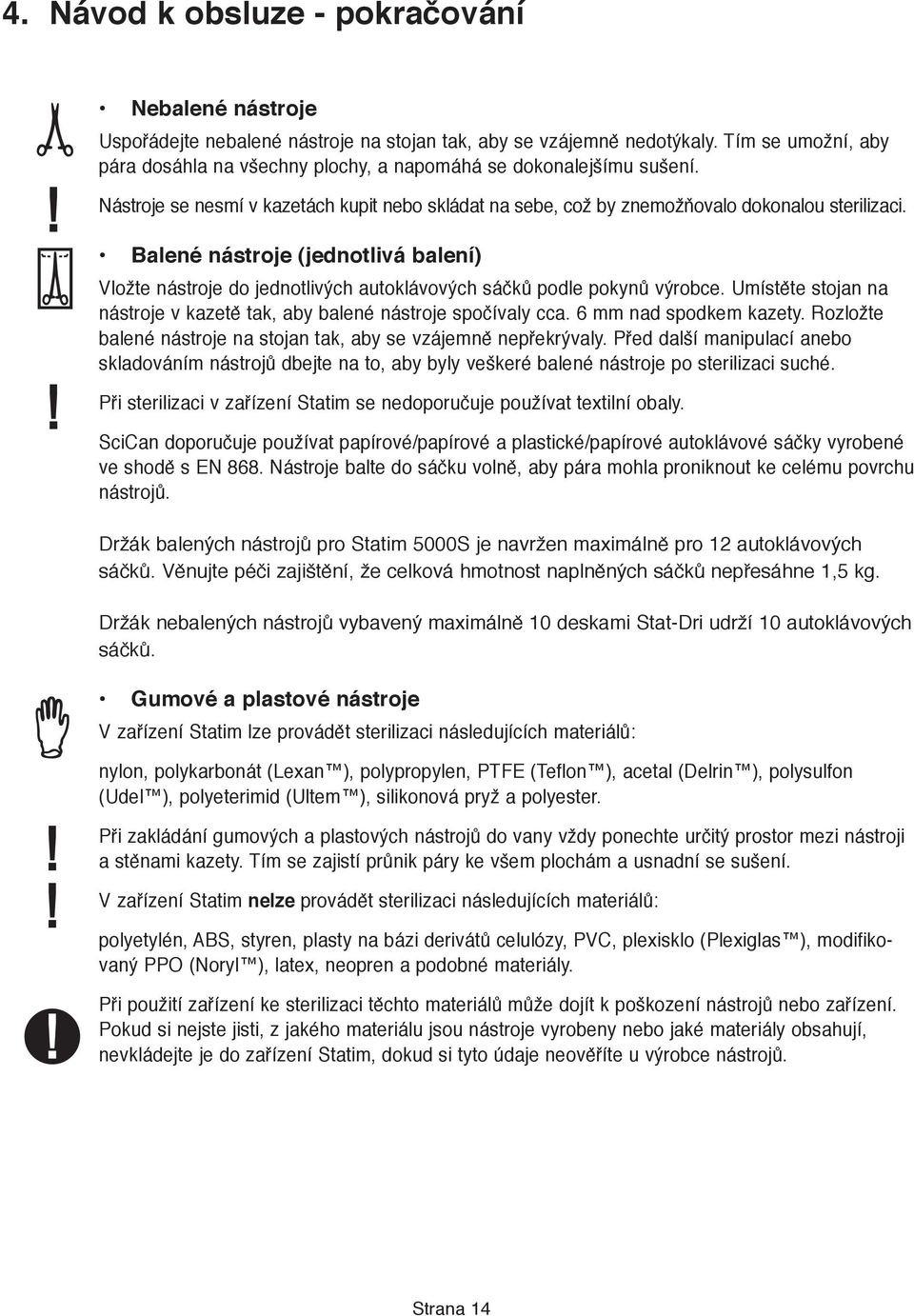 Balené nástroje (jednotlivá balení) Vložte nástroje do jednotlivých autoklávových sáčků podle pokynů výrobce. Umístěte stojan na nástroje v kazetě tak, aby balené nástroje spočívaly cca.