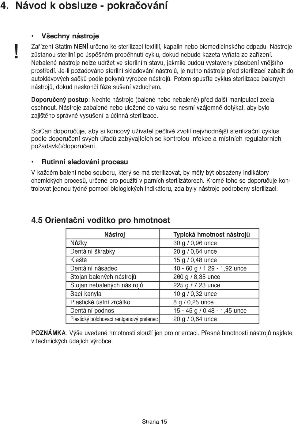 Je-li požadováno sterilní skladování nástrojů, je nutno nástroje před sterilizací zabalit do autoklávových sáčků podle pokynů výrobce nástrojů.