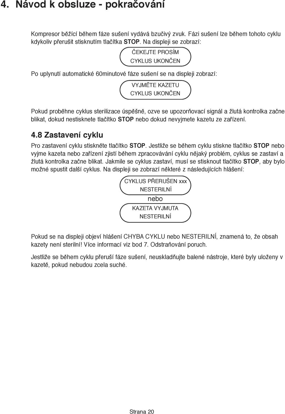 ozve se upozorňovací signál a žlutá kontrolka začne blikat, dokud nestisknete tlačítko STOP nebo dokud nevyjmete kazetu ze zařízení. 4.8 Zastavení cyklu Pro zastavení cyklu stiskněte tlačítko STOP.