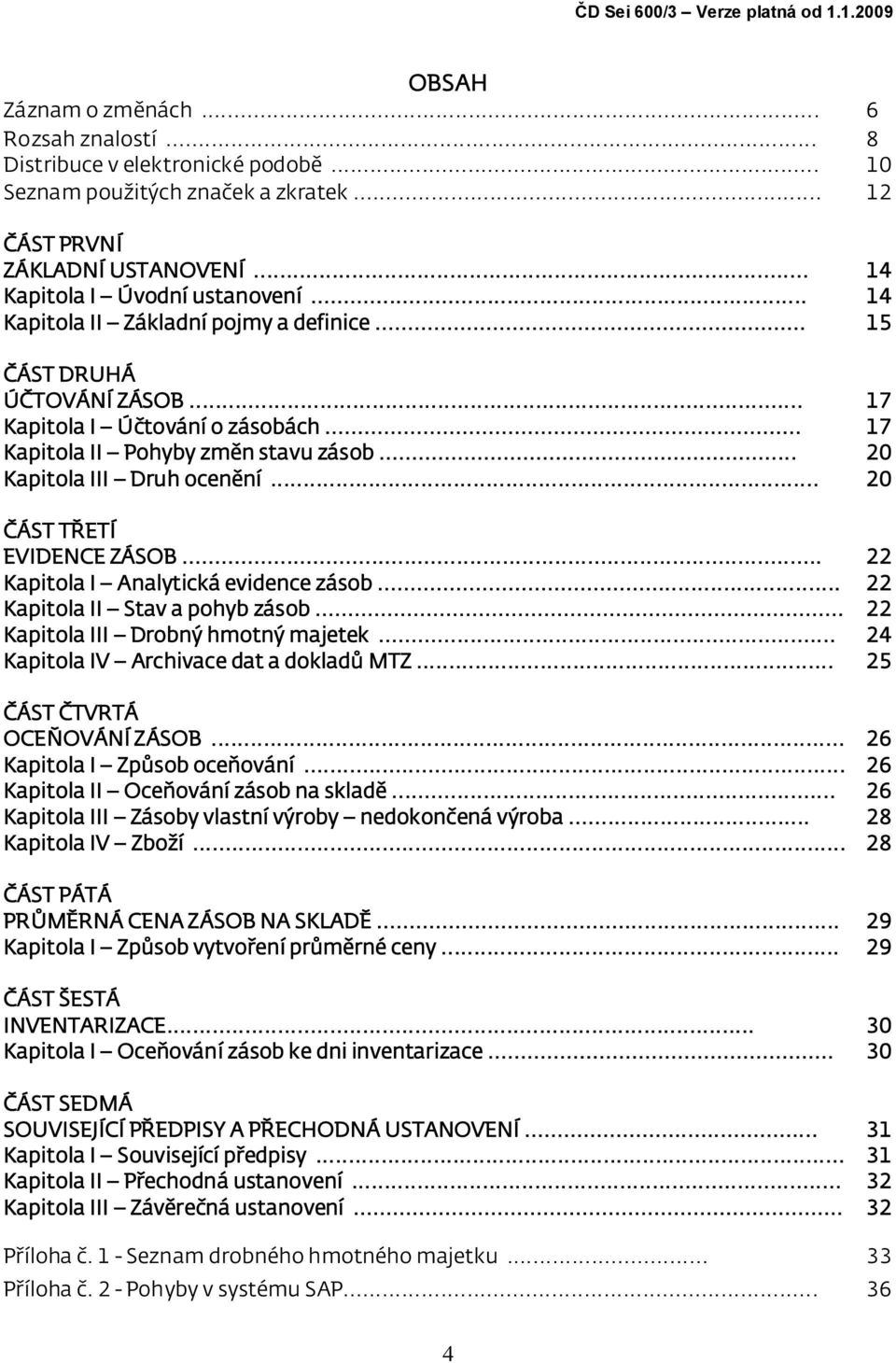 .. 20 Kapitola III Druh ocenění... 20 ČÁST TŘETÍ EVIDENCE ZÁSOB... 22 Kapitola I Analytická evidence zásob... 22 Kapitola II Stav a pohyb zásob... 22 Kapitola III Drobný hmotný majetek.