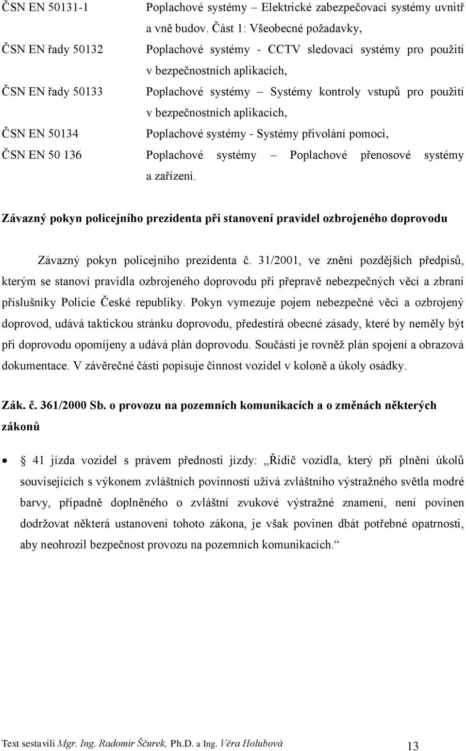 pouţití v bezpečnostních aplikacích, ČSN EN 50134 Poplachové systémy - Systémy přivolání pomoci, ČSN EN 50 136 Poplachové systémy Poplachové přenosové systémy a zařízení.