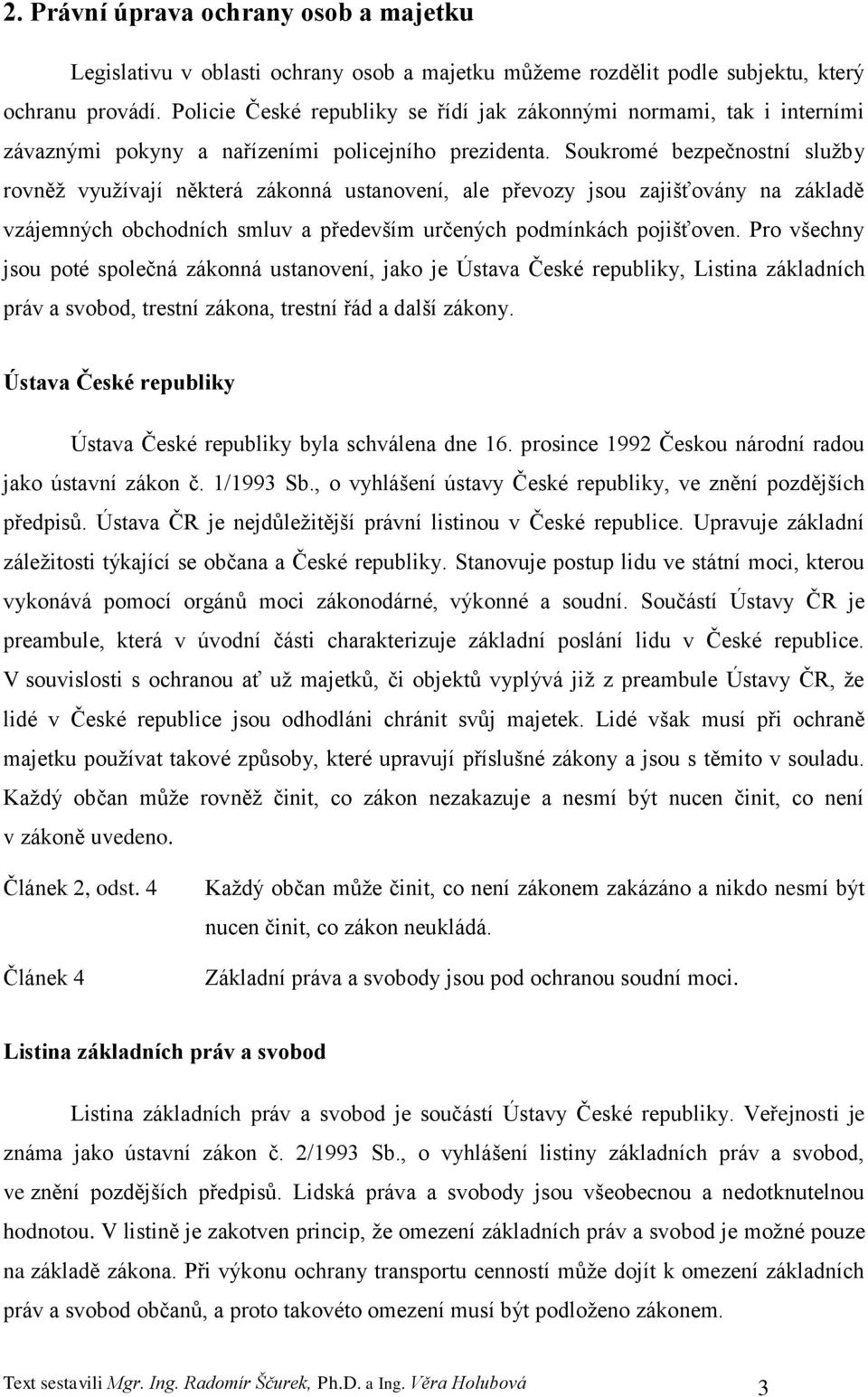 Soukromé bezpečnostní sluţby rovněţ vyuţívají některá zákonná ustanovení, ale převozy jsou zajišťovány na základě vzájemných obchodních smluv a především určených podmínkách pojišťoven.