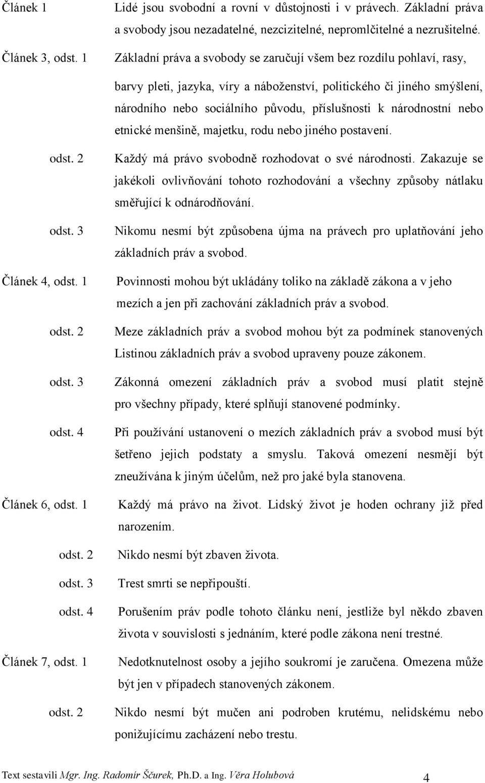 národnostní nebo etnické menšině, majetku, rodu nebo jiného postavení. odst. 2 odst. 3 Článek 4, odst. 1 odst. 2 odst. 3 odst. 4 Článek 6, odst. 1 odst. 2 odst. 3 odst. 4 Článek 7, odst. 1 odst. 2 Kaţdý má právo svobodně rozhodovat o své národnosti.