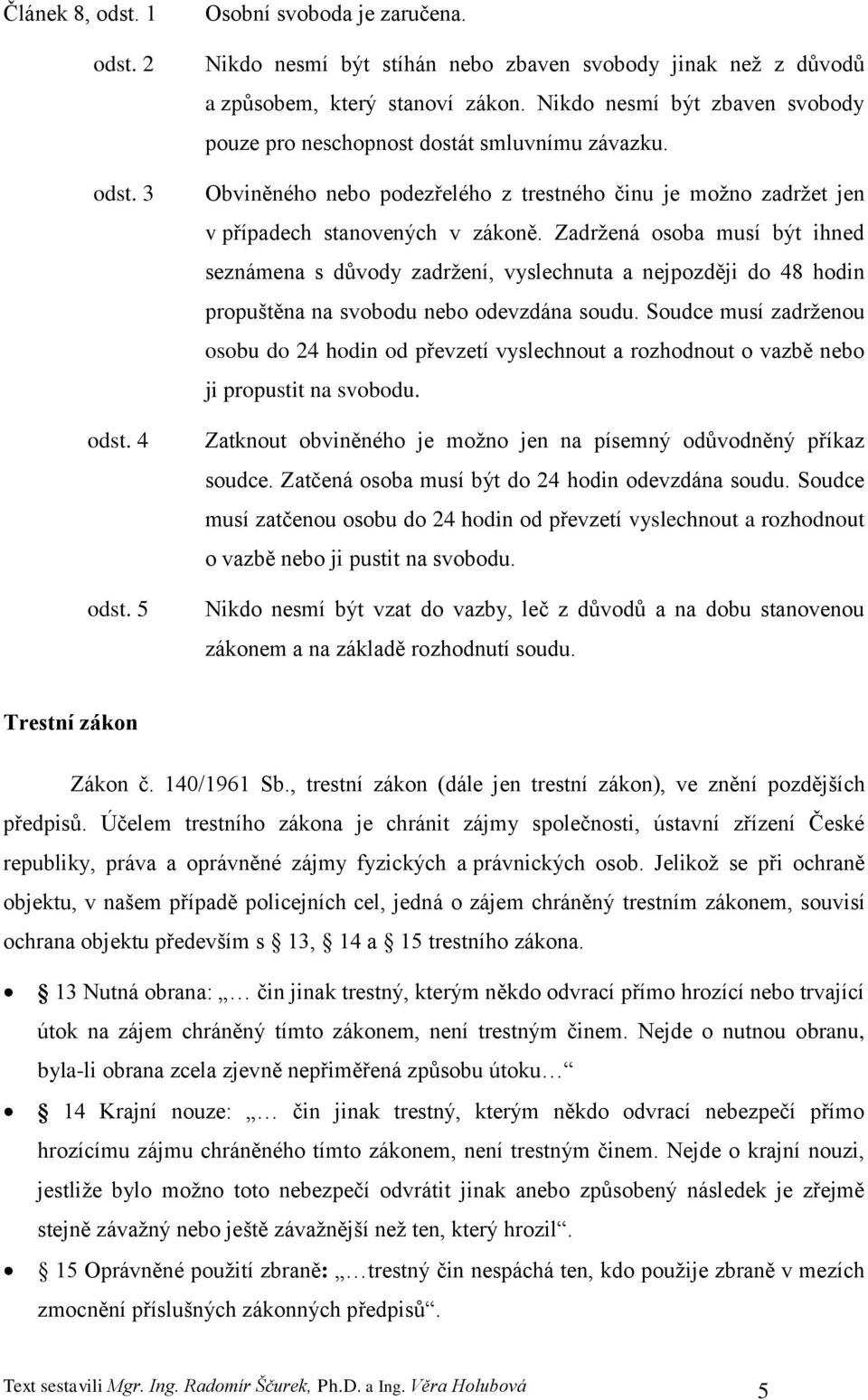 Zadrţená osoba musí být ihned seznámena s důvody zadrţení, vyslechnuta a nejpozději do 48 hodin propuštěna na svobodu nebo odevzdána soudu.